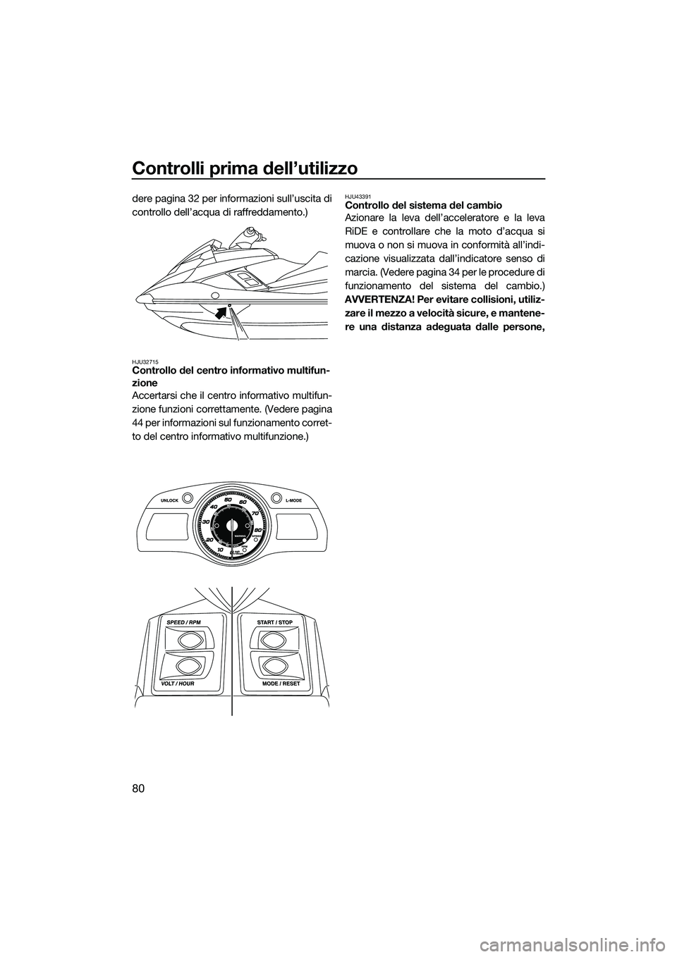 YAMAHA FX HO CRUISER 2015  Manuale duso (in Italian) Controlli prima dell’utilizzo
80
dere pagina 32 per informazioni sull’uscita di
controllo dell’acqua di raffreddamento.)
HJU32715Controllo del centro informativo multifun-
zione
Accertarsi che i