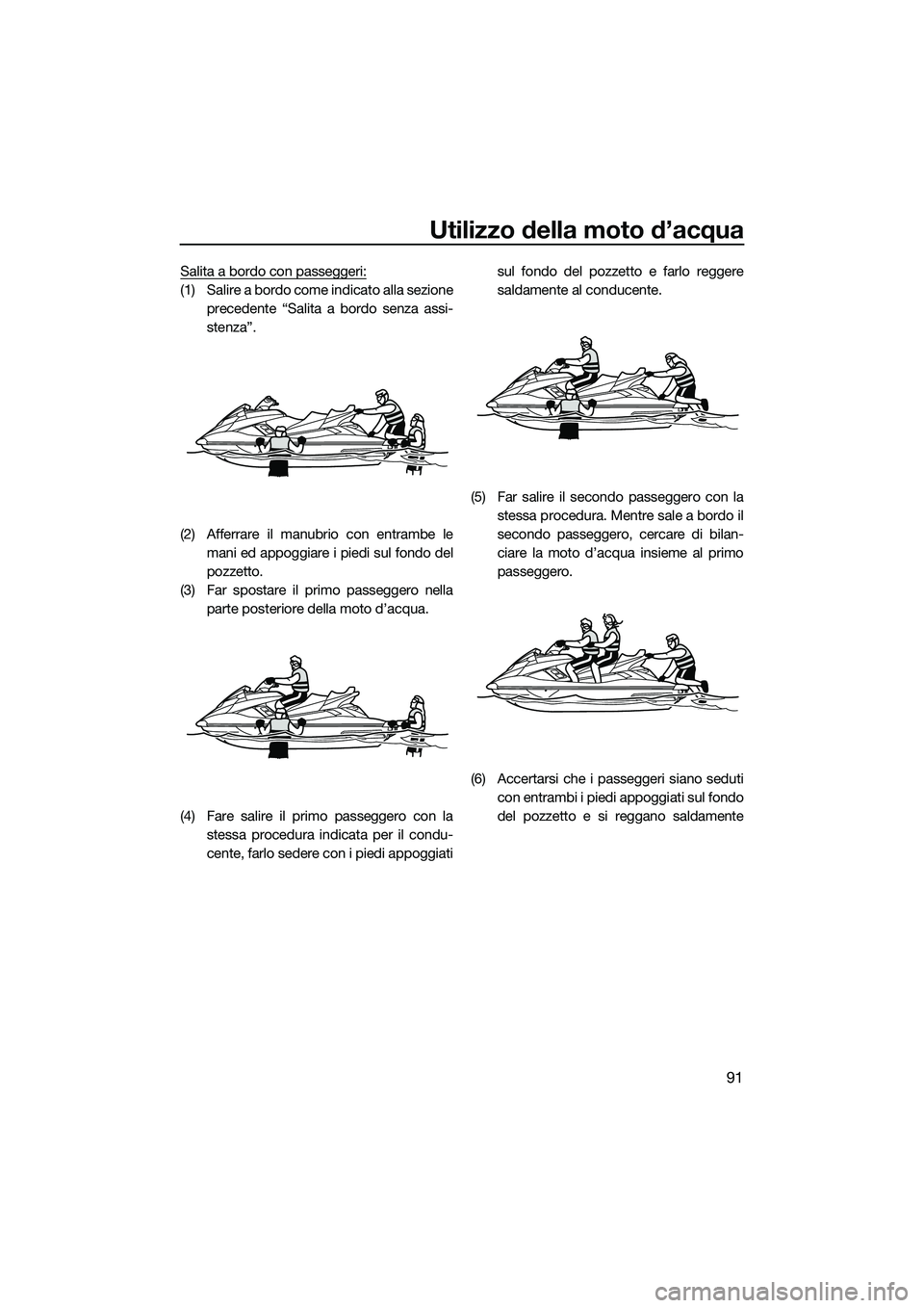 YAMAHA FX HO CRUISER 2015  Manuale duso (in Italian) Utilizzo della moto d’acqua
91
Salita a bordo con passeggeri:
(1) Salire a bordo come indicato alla sezioneprecedente “Salita a bordo senza assi-
stenza”.
(2) Afferrare il manubrio con entrambe 