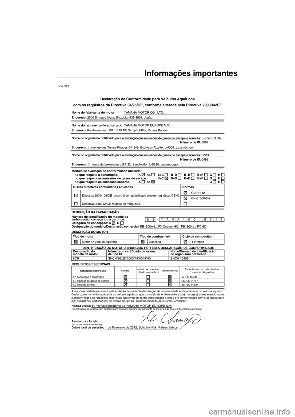 YAMAHA FX HO CRUISER 2012 Manual de utilização (in Portuguese) Informações importantes
PJU37593
Declaração de Conformidade para Veículos Aquáticos
com os requisitos da Directiva 94/25/CE, conforme alterada pela Directiva 2003/44/CE
Nome do fabricante do mot YAMAHA FX HO CRUISER 2012 Manual de utilização (in Portuguese) Informações importantes
PJU37593
Declaração de Conformidade para Veículos Aquáticos
com os requisitos da Directiva 94/25/CE, conforme alterada pela Directiva 2003/44/CE
Nome do fabricante do mot