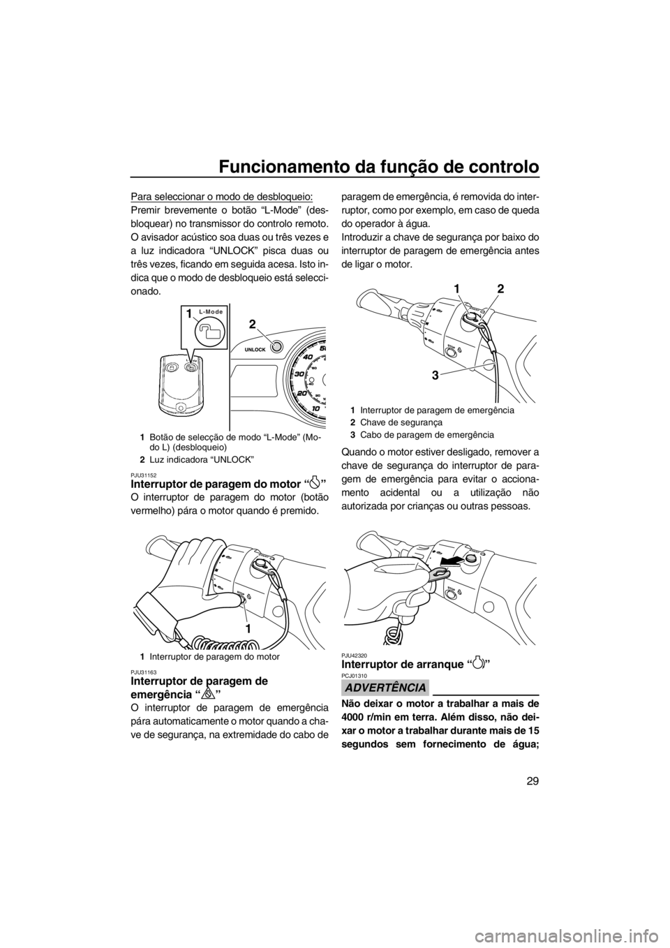 YAMAHA FX HO CRUISER 2012 Manual de utilização (in Portuguese) Funcionamento da função de controlo
29
Para seleccionar o modo de desbloqueio:
Premir brevemente o botão “L-Mode” (des-
bloquear) no transmissor do controlo remoto.
O avisador acústico soa dua YAMAHA FX HO CRUISER 2012 Manual de utilização (in Portuguese) Funcionamento da função de controlo
29
Para seleccionar o modo de desbloqueio:
Premir brevemente o botão “L-Mode” (des-
bloquear) no transmissor do controlo remoto.
O avisador acústico soa dua