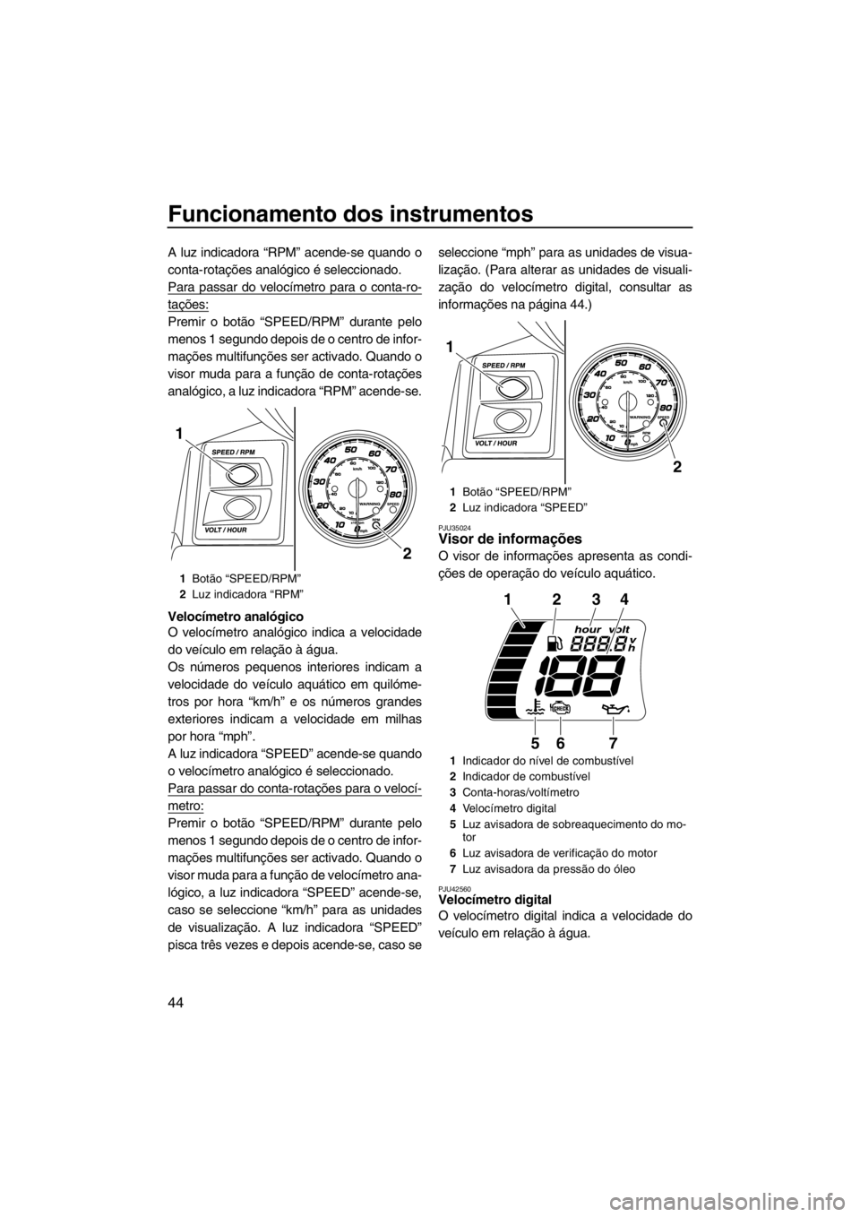 YAMAHA FX HO CRUISER 2012 Manual de utilização (in Portuguese) Funcionamento dos instrumentos
44
A luz indicadora “RPM” acende-se quando o
conta-rotações analógico é seleccionado.
Para passar do velocímetro para o conta-ro-
tações:
Premir o botão “S YAMAHA FX HO CRUISER 2012 Manual de utilização (in Portuguese) Funcionamento dos instrumentos
44
A luz indicadora “RPM” acende-se quando o
conta-rotações analógico é seleccionado.
Para passar do velocímetro para o conta-ro-
tações:
Premir o botão “S