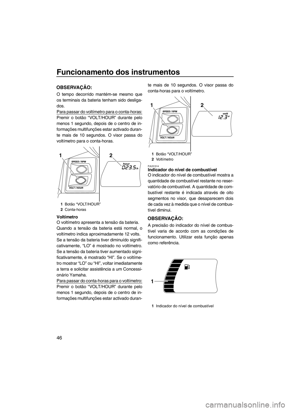 YAMAHA FX HO CRUISER 2012 Manual de utilização (in Portuguese) Funcionamento dos instrumentos
46
OBSERVAÇÃO:
O tempo decorrido mantém-se mesmo que
os terminais da bateria tenham sido desliga-
dos.
Para passar do voltímetro para o conta-horas:
Premir o botão YAMAHA FX HO CRUISER 2012 Manual de utilização (in Portuguese) Funcionamento dos instrumentos
46
OBSERVAÇÃO:
O tempo decorrido mantém-se mesmo que
os terminais da bateria tenham sido desliga-
dos.
Para passar do voltímetro para o conta-horas:
Premir o botão