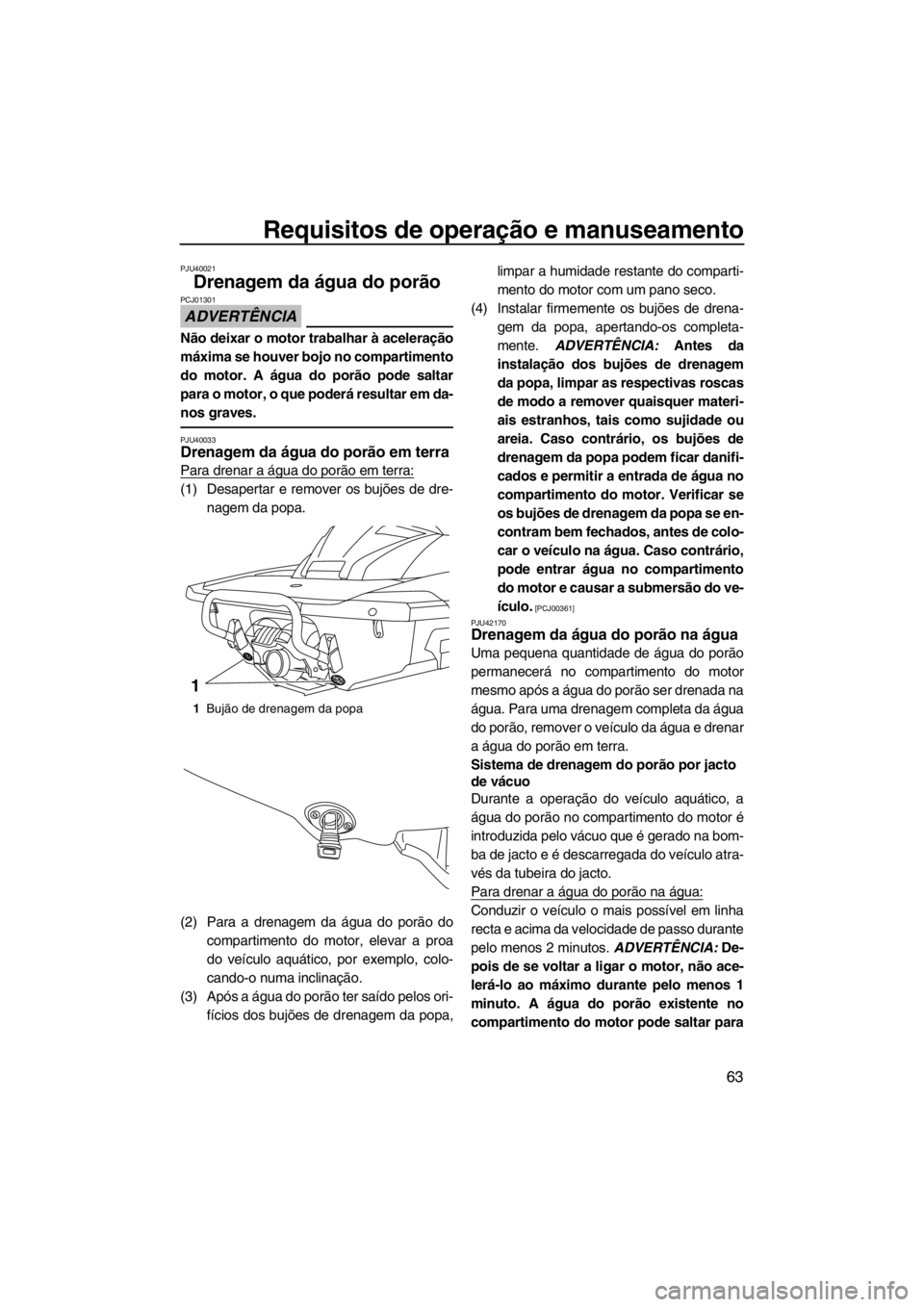 YAMAHA FX HO CRUISER 2012 Manual de utilização (in Portuguese) Requisitos de operação e manuseamento
63
PJU40021
Drenagem da água do porão
ADVERTÊNCIA
PCJ01301
Não deixar o motor trabalhar à aceleração
máxima se houver bojo no compartimento
do motor. A YAMAHA FX HO CRUISER 2012 Manual de utilização (in Portuguese) Requisitos de operação e manuseamento
63
PJU40021
Drenagem da água do porão
ADVERTÊNCIA
PCJ01301
Não deixar o motor trabalhar à aceleração
máxima se houver bojo no compartimento
do motor. A