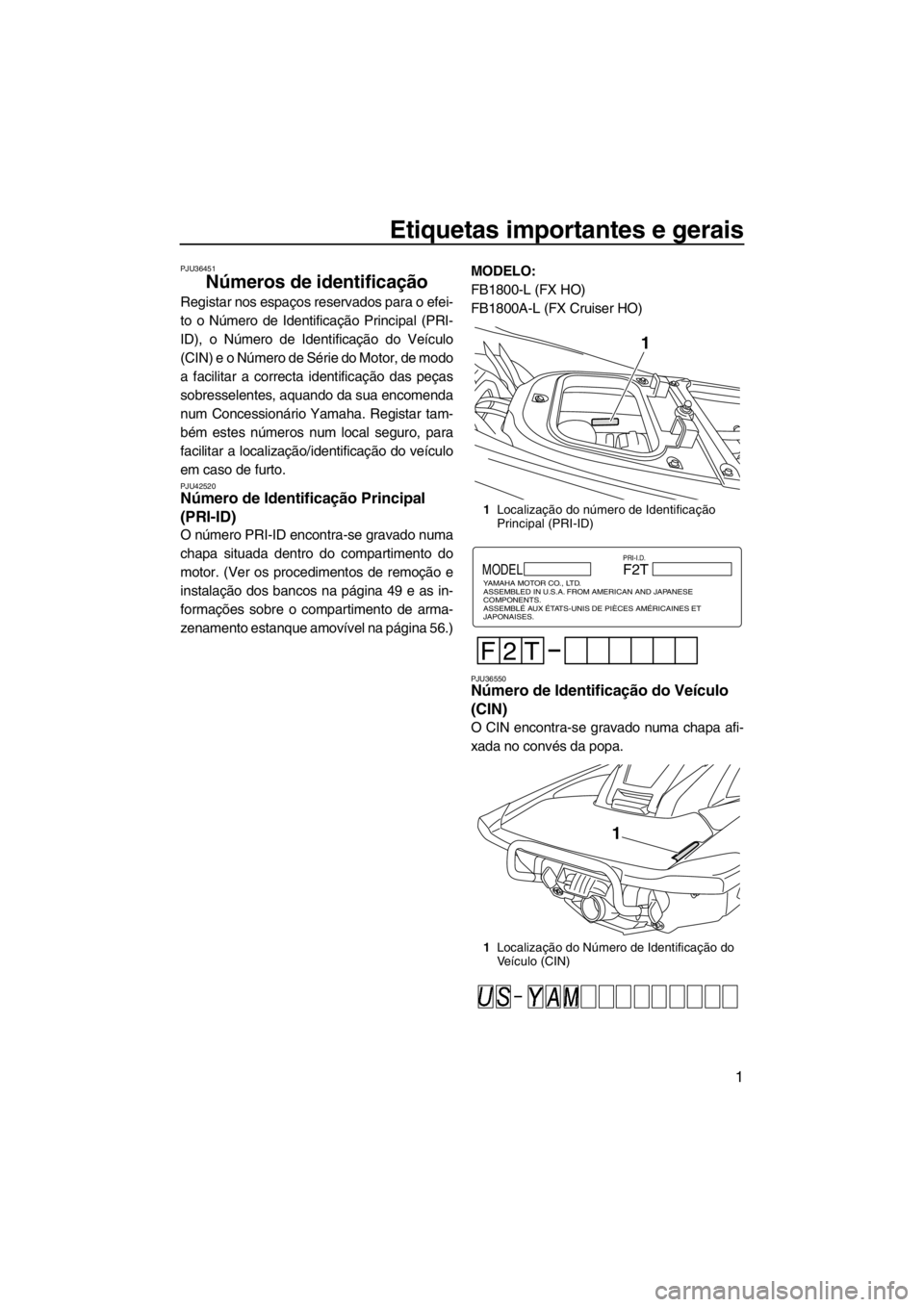 YAMAHA FX HO CRUISER 2012 Manual de utilização (in Portuguese) Etiquetas importantes e gerais
1
PJU36451
Números de identificação
Registar nos espaços reservados para o efei-
to o Número de Identificação Principal (PRI-
ID), o Número de Identificação d YAMAHA FX HO CRUISER 2012 Manual de utilização (in Portuguese) Etiquetas importantes e gerais
1
PJU36451
Números de identificação
Registar nos espaços reservados para o efei-
to o Número de Identificação Principal (PRI-
ID), o Número de Identificação d
