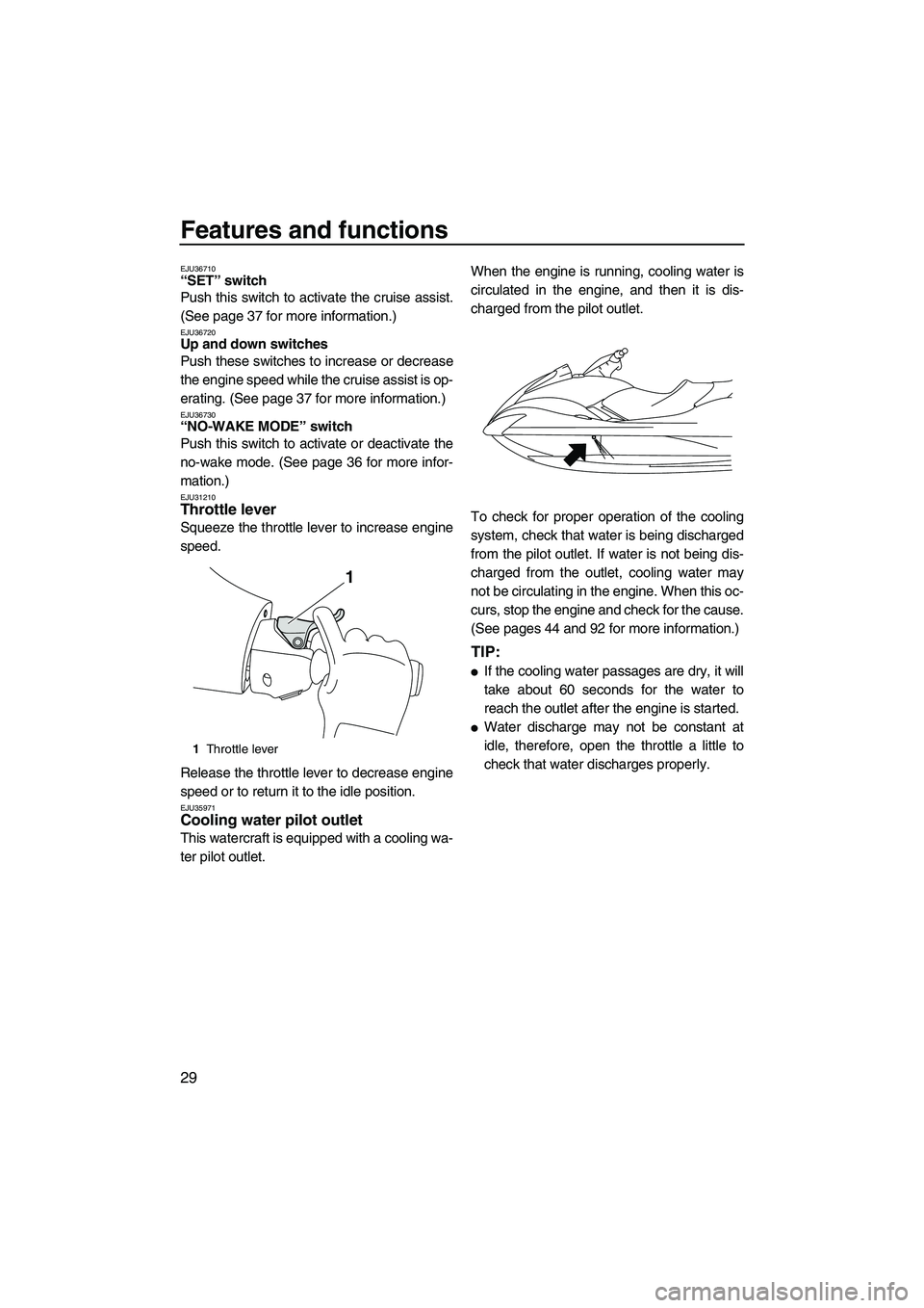 YAMAHA FX HO CRUISER 2009 Owners Manual Features and functions
29
EJU36710“SET” switch
Push this switch to activate the cruise assist.
(See page 37 for more information.)
EJU36720Up and down switches
Push these switches to increase or YAMAHA FX HO CRUISER 2009 Owners Manual Features and functions
29
EJU36710“SET” switch
Push this switch to activate the cruise assist.
(See page 37 for more information.)
EJU36720Up and down switches
Push these switches to increase or