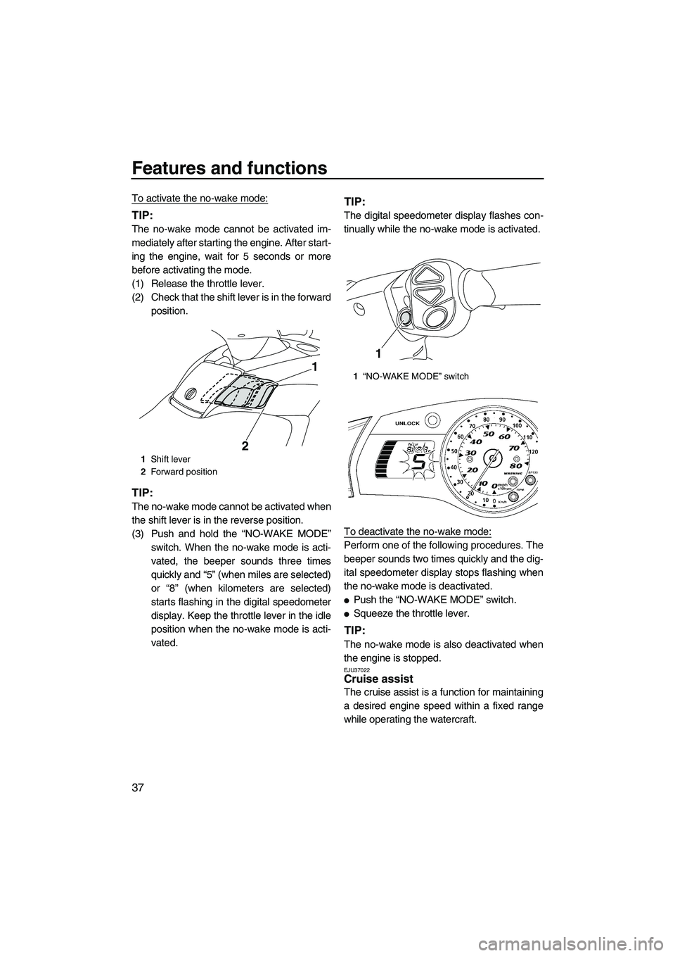 YAMAHA FX HO CRUISER 2009 Owners Manual Features and functions
37
To activate the no-wake mode:
TIP:
The no-wake mode cannot be activated im-
mediately after starting the engine. After start-
ing the engine, wait for 5 seconds or more
befor YAMAHA FX HO CRUISER 2009 Owners Manual Features and functions
37
To activate the no-wake mode:
TIP:
The no-wake mode cannot be activated im-
mediately after starting the engine. After start-
ing the engine, wait for 5 seconds or more
befor