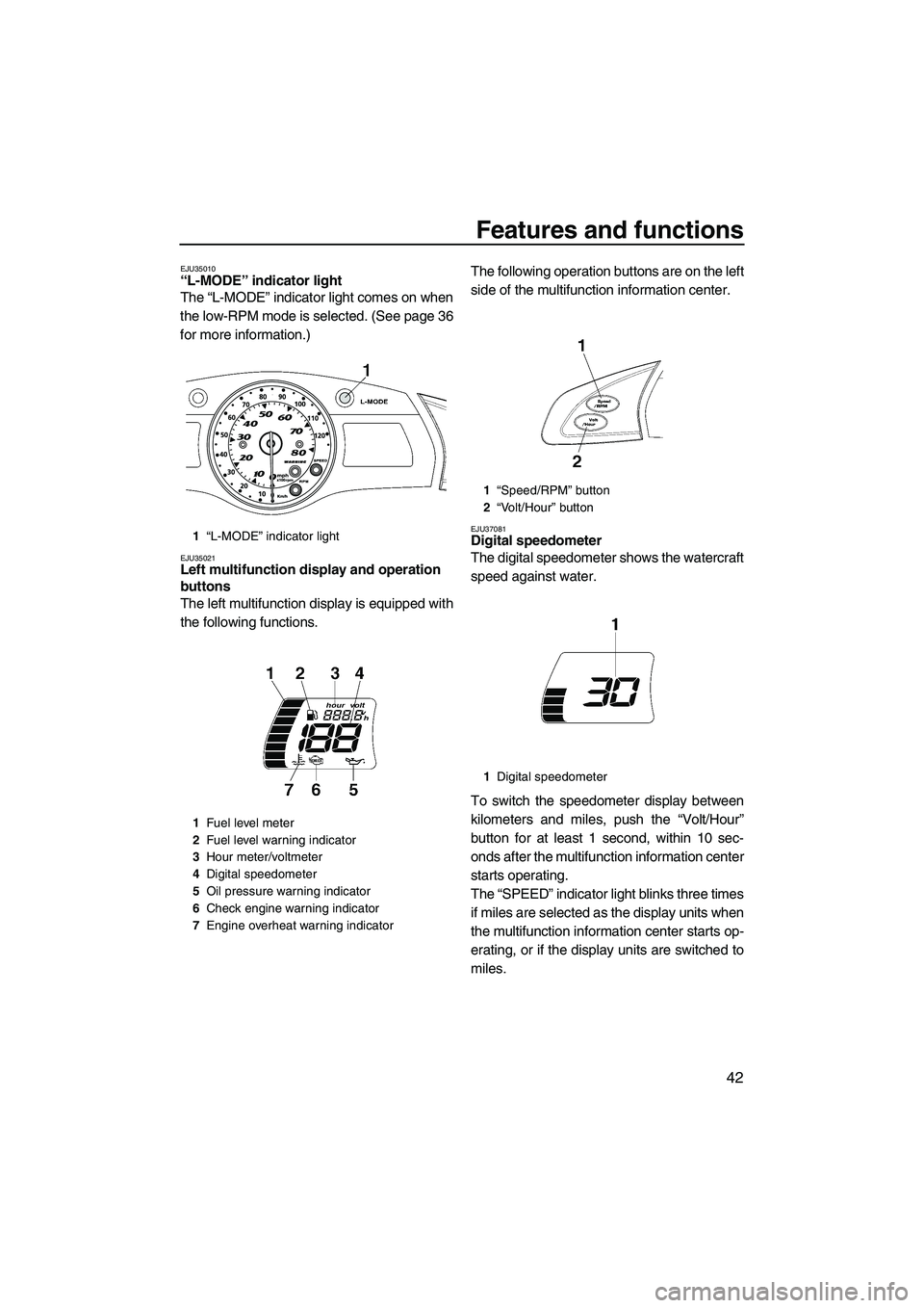 YAMAHA FX HO CRUISER 2009 Owners Manual Features and functions
42
EJU35010“L-MODE” indicator light
The “L-MODE” indicator light comes on when
the low-RPM mode is selected. (See page 36
for more information.)
EJU35021Left multifunct YAMAHA FX HO CRUISER 2009 Owners Manual Features and functions
42
EJU35010“L-MODE” indicator light
The “L-MODE” indicator light comes on when
the low-RPM mode is selected. (See page 36
for more information.)
EJU35021Left multifunct