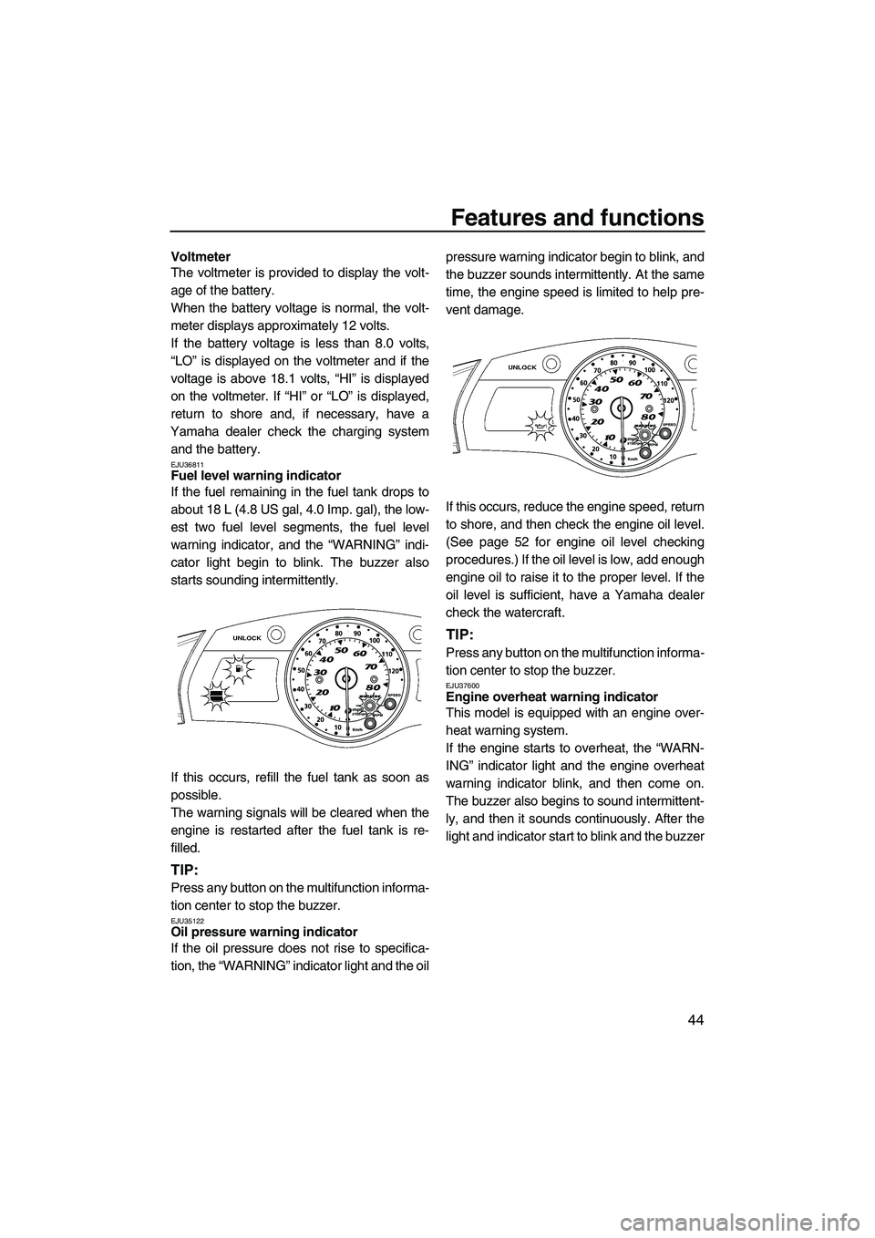 YAMAHA FX HO CRUISER 2009 Owners Manual Features and functions
44
Voltmeter
The voltmeter is provided to display the volt-
age of the battery.
When the battery voltage is normal, the volt-
meter displays approximately 12 volts.
If the batte YAMAHA FX HO CRUISER 2009 Owners Manual Features and functions
44
Voltmeter
The voltmeter is provided to display the volt-
age of the battery.
When the battery voltage is normal, the volt-
meter displays approximately 12 volts.
If the batte