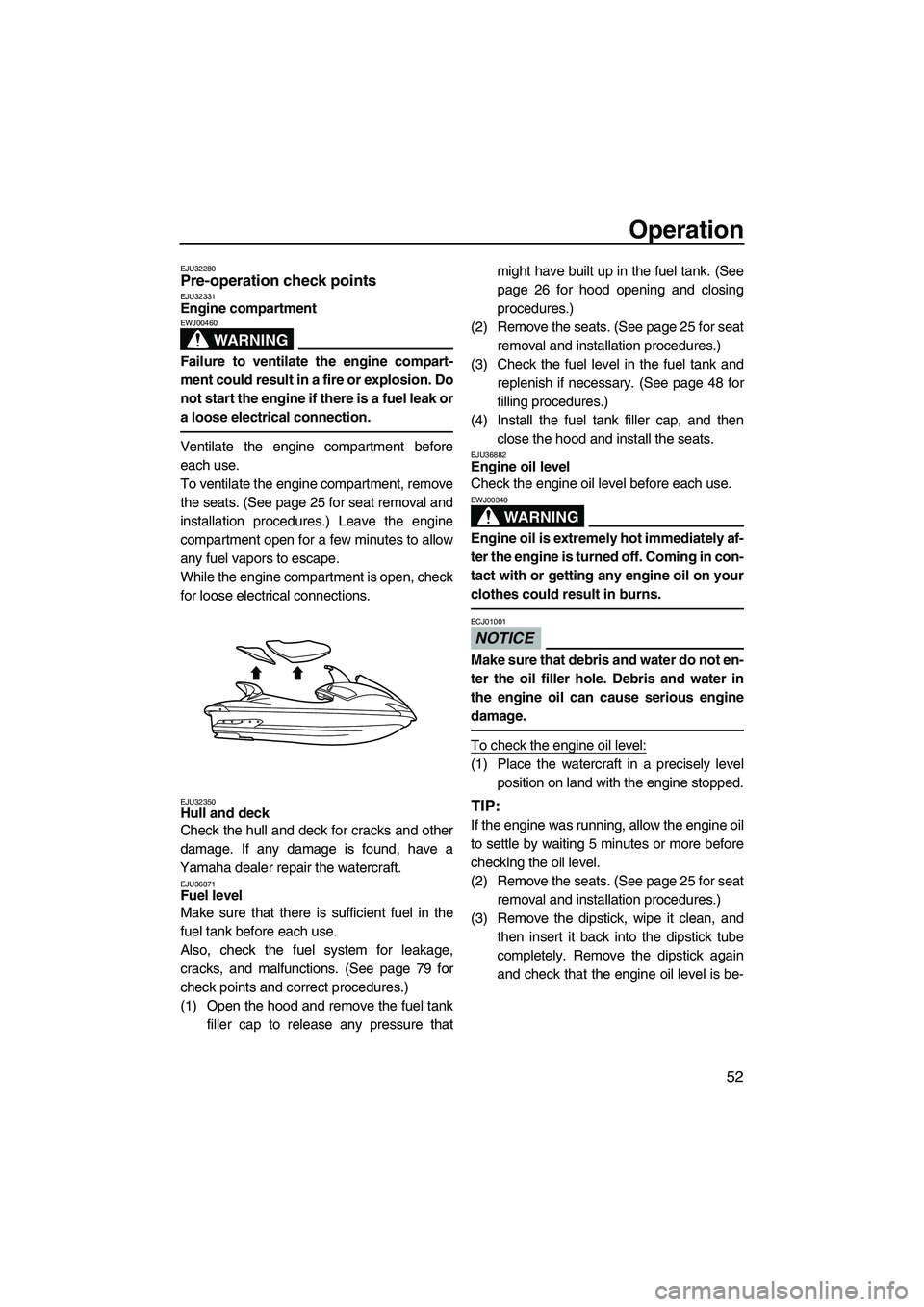 YAMAHA FX HO CRUISER 2009 Owners Manual Operation
52
EJU32280Pre-operation check points EJU32331Engine compartment
WARNING
EWJ00460
Failure to ventilate the engine compart-
ment could result in a fire or explosion. Do
not start the engine YAMAHA FX HO CRUISER 2009 Owners Manual Operation
52
EJU32280Pre-operation check points EJU32331Engine compartment
WARNING
EWJ00460
Failure to ventilate the engine compart-
ment could result in a fire or explosion. Do
not start the engine