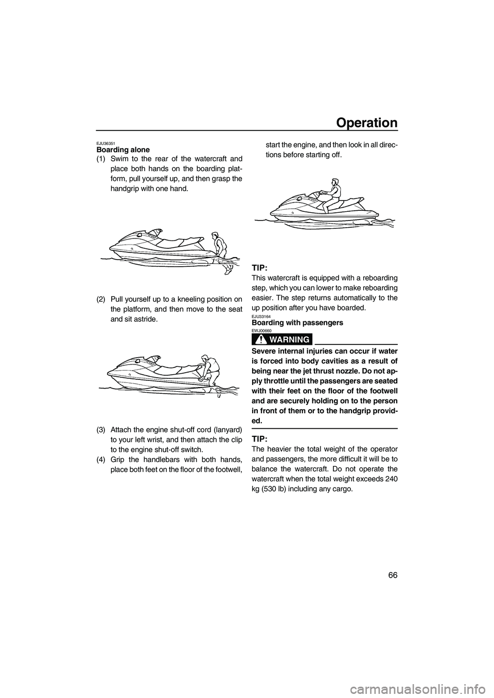 YAMAHA FX HO CRUISER 2009 Owners Manual Operation
66
EJU36351Boarding alone
(1) Swim to the rear of the watercraft and
place both hands on the boarding plat-
form, pull yourself up, and then grasp the
handgrip with one hand.
(2) Pull yours YAMAHA FX HO CRUISER 2009 Owners Manual Operation
66
EJU36351Boarding alone
(1) Swim to the rear of the watercraft and
place both hands on the boarding plat-
form, pull yourself up, and then grasp the
handgrip with one hand.
(2) Pull yours