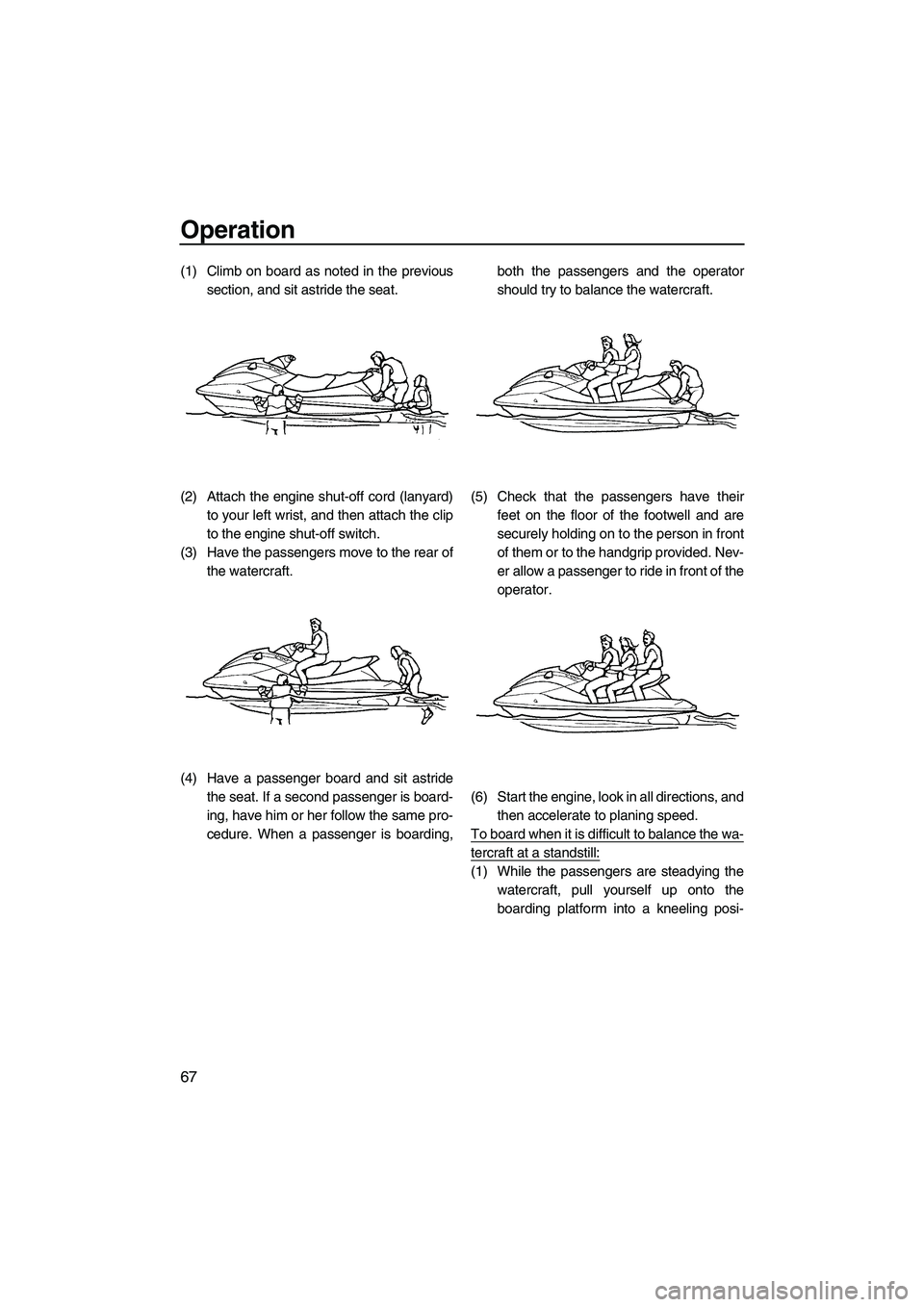 YAMAHA FX HO CRUISER 2009 Owners Manual Operation
67
(1) Climb on board as noted in the previous
section, and sit astride the seat.
(2) Attach the engine shut-off cord (lanyard)
to your left wrist, and then attach the clip
to the engine shu YAMAHA FX HO CRUISER 2009 Owners Manual Operation
67
(1) Climb on board as noted in the previous
section, and sit astride the seat.
(2) Attach the engine shut-off cord (lanyard)
to your left wrist, and then attach the clip
to the engine shu