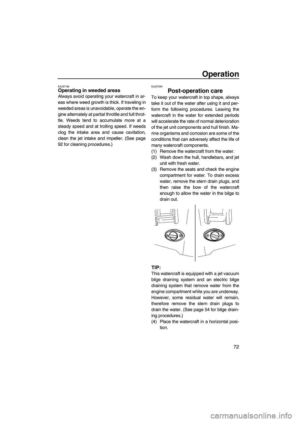 YAMAHA FX HO CRUISER 2009 Owners Manual Operation
72
EJU37190Operating in weeded areas
Always avoid operating your watercraft in ar-
eas where weed growth is thick. If traveling in
weeded areas is unavoidable, operate the en-
gine alternat YAMAHA FX HO CRUISER 2009 Owners Manual Operation
72
EJU37190Operating in weeded areas
Always avoid operating your watercraft in ar-
eas where weed growth is thick. If traveling in
weeded areas is unavoidable, operate the en-
gine alternat