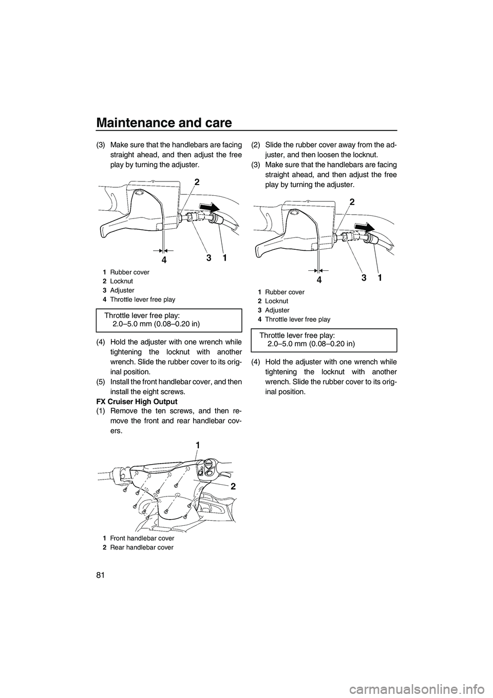 YAMAHA FX HO CRUISER 2009 Owners Manual Maintenance and care
81
(3) Make sure that the handlebars are facing
straight ahead, and then adjust the free
play by turning the adjuster.
(4) Hold the adjuster with one wrench while
tightening the l YAMAHA FX HO CRUISER 2009 Owners Manual Maintenance and care
81
(3) Make sure that the handlebars are facing
straight ahead, and then adjust the free
play by turning the adjuster.
(4) Hold the adjuster with one wrench while
tightening the l
