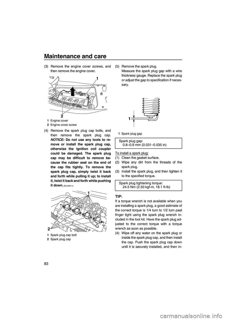 YAMAHA FX HO CRUISER 2009 Owners Manual Maintenance and care
83
(3) Remove the engine cover screws, and
then remove the engine cover.
(4) Remove the spark plug cap bolts, and
then remove the spark plug cap.
NOTICE: Do not use any tools to r YAMAHA FX HO CRUISER 2009 Owners Manual Maintenance and care
83
(3) Remove the engine cover screws, and
then remove the engine cover.
(4) Remove the spark plug cap bolts, and
then remove the spark plug cap.
NOTICE: Do not use any tools to r