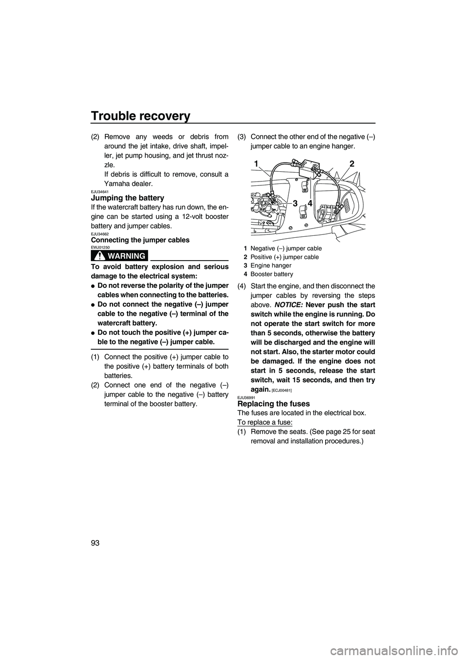 YAMAHA FX HO CRUISER 2009 Owners Manual Trouble recovery
93
(2) Remove any weeds or debris from
around the jet intake, drive shaft, impel-
ler, jet pump housing, and jet thrust noz-
zle.
If debris is difficult to remove, consult a
Yamaha de YAMAHA FX HO CRUISER 2009 Owners Manual Trouble recovery
93
(2) Remove any weeds or debris from
around the jet intake, drive shaft, impel-
ler, jet pump housing, and jet thrust noz-
zle.
If debris is difficult to remove, consult a
Yamaha de