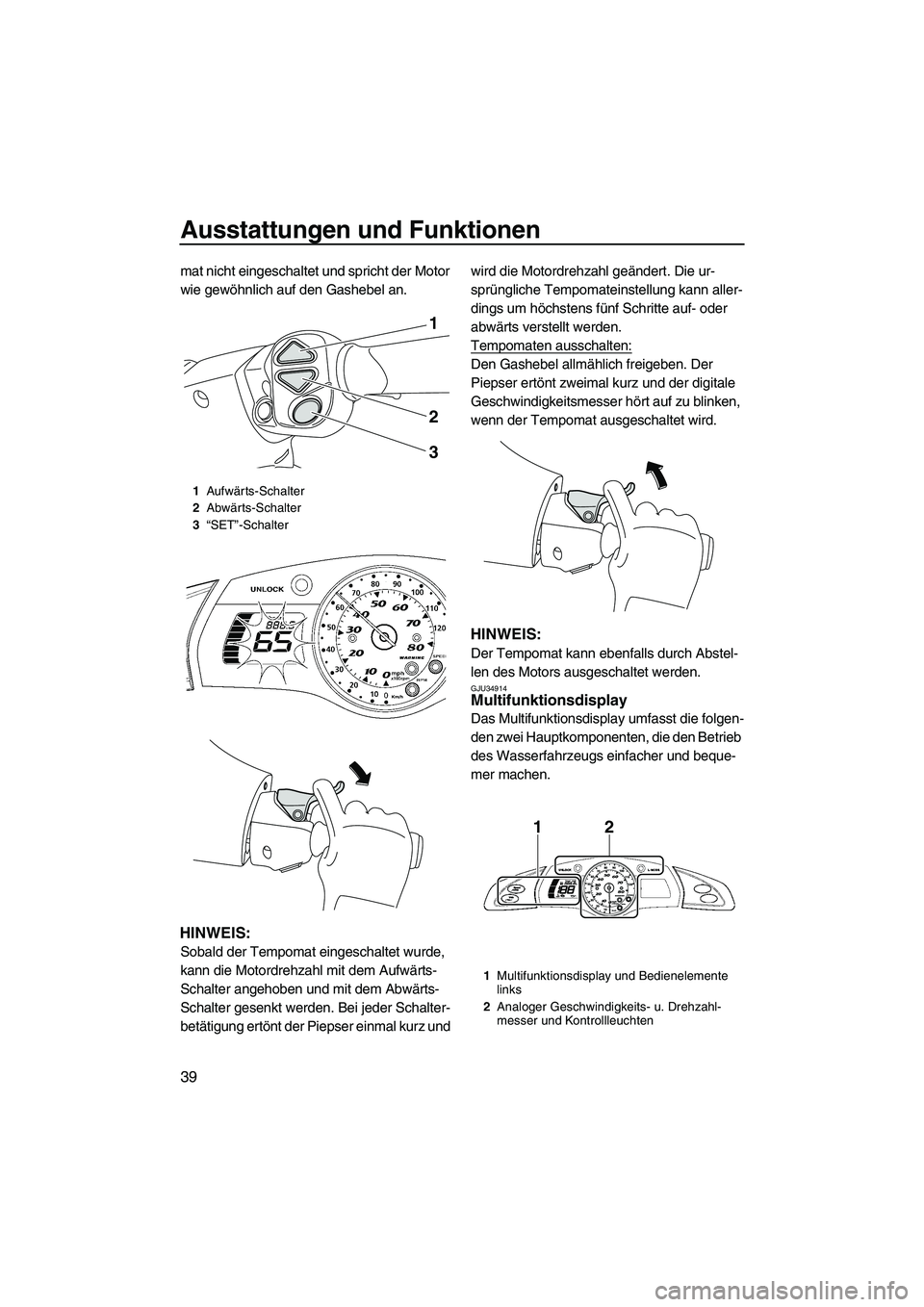YAMAHA FX HO CRUISER 2009 Betriebsanleitungen (in German) Ausstattungen und Funktionen
39
mat nicht eingeschaltet und spricht der Motor
wie gewöhnlich auf den Gashebel an.
HINWEIS:
Sobald der Tempomat eingeschaltet wurde,
kann die Motordrehzahl mit dem Au YAMAHA FX HO CRUISER 2009 Betriebsanleitungen (in German) Ausstattungen und Funktionen
39
mat nicht eingeschaltet und spricht der Motor
wie gewöhnlich auf den Gashebel an.
HINWEIS:
Sobald der Tempomat eingeschaltet wurde,
kann die Motordrehzahl mit dem Au