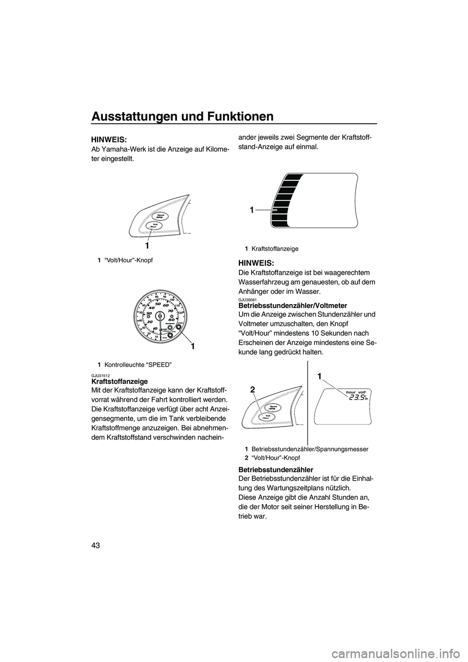YAMAHA FX HO CRUISER 2009 Betriebsanleitungen (in German) Ausstattungen und Funktionen
43
HINWEIS:
Ab Yamaha-Werk ist die Anzeige auf Kilome-
ter eingestellt.
GJU31512Kraftstoffanzeige
Mit der Kraftstoffanzeige kann der Kraftstoff-
vorrat während der Fahrt YAMAHA FX HO CRUISER 2009 Betriebsanleitungen (in German) Ausstattungen und Funktionen
43
HINWEIS:
Ab Yamaha-Werk ist die Anzeige auf Kilome-
ter eingestellt.
GJU31512Kraftstoffanzeige
Mit der Kraftstoffanzeige kann der Kraftstoff-
vorrat während der Fahrt