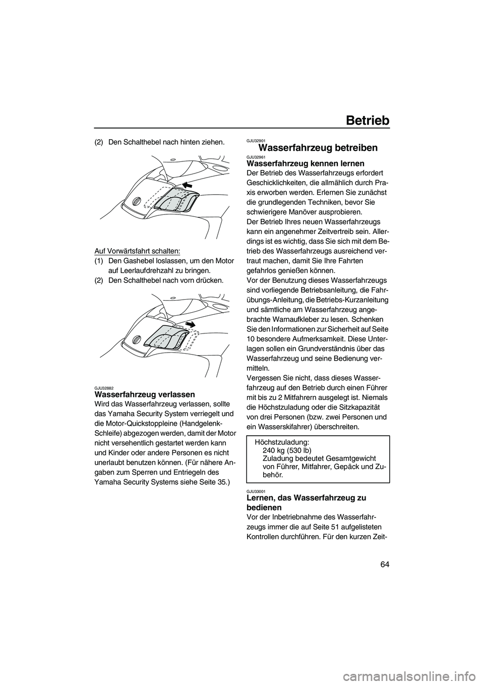 YAMAHA FX HO CRUISER 2009 Betriebsanleitungen (in German) Betrieb
64
(2) Den Schalthebel nach hinten ziehen.
Auf Vorwärtsfahrt schalten:
(1) Den Gashebel loslassen, um den Motor
auf Leerlaufdrehzahl zu bringen.
(2) Den Schalthebel nach vorn drücken.
GJU32 YAMAHA FX HO CRUISER 2009 Betriebsanleitungen (in German) Betrieb
64
(2) Den Schalthebel nach hinten ziehen.
Auf Vorwärtsfahrt schalten:
(1) Den Gashebel loslassen, um den Motor
auf Leerlaufdrehzahl zu bringen.
(2) Den Schalthebel nach vorn drücken.
GJU32