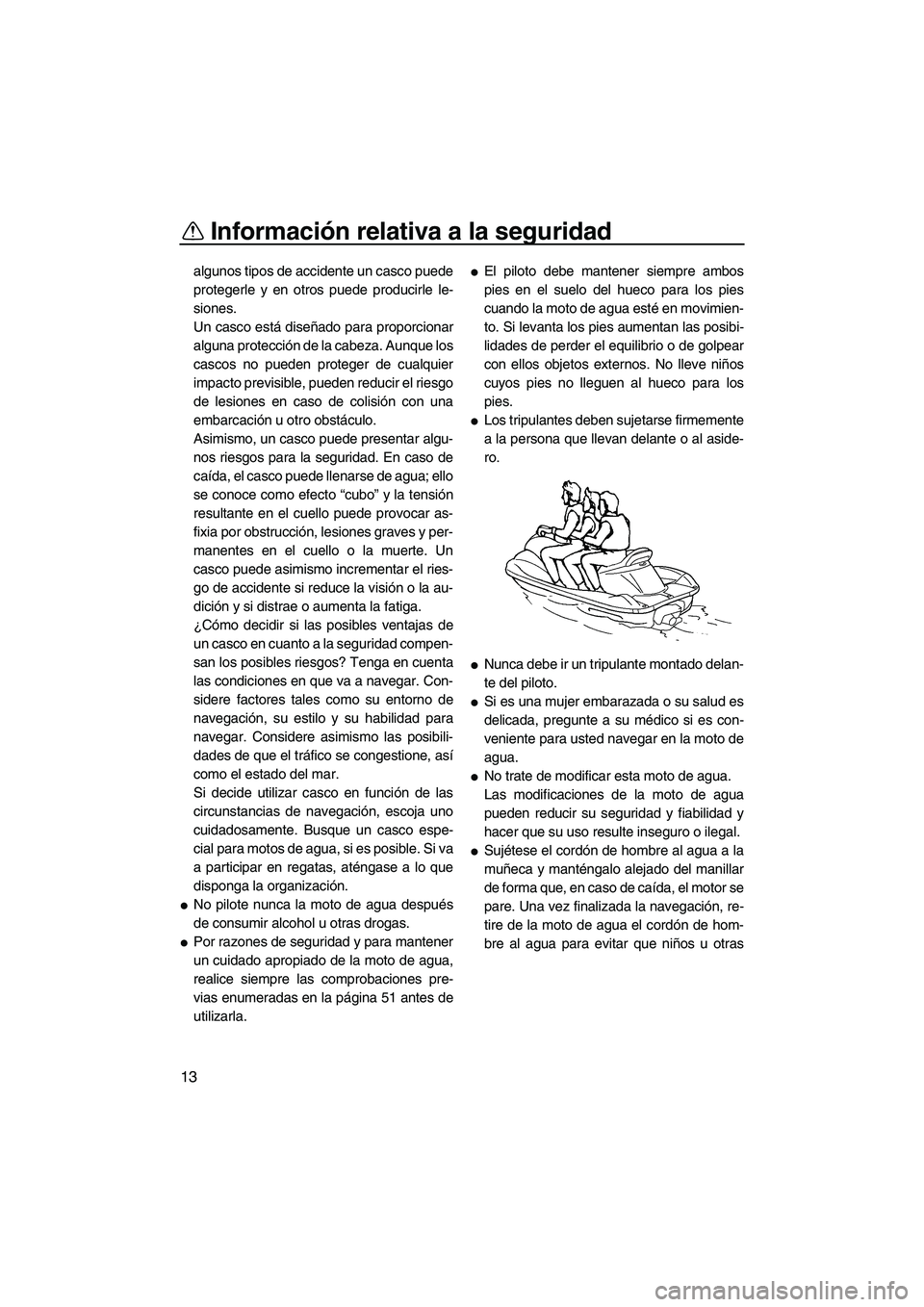 YAMAHA FX HO CRUISER 2009 Manuale de Empleo (in Spanish) Información relativa a la seguridad
13
algunos tipos de accidente un casco puede
protegerle y en otros puede producirle le-
siones.
Un casco está diseñado para proporcionar
alguna protección de la YAMAHA FX HO CRUISER 2009 Manuale de Empleo (in Spanish) Información relativa a la seguridad
13
algunos tipos de accidente un casco puede
protegerle y en otros puede producirle le-
siones.
Un casco está diseñado para proporcionar
alguna protección de la