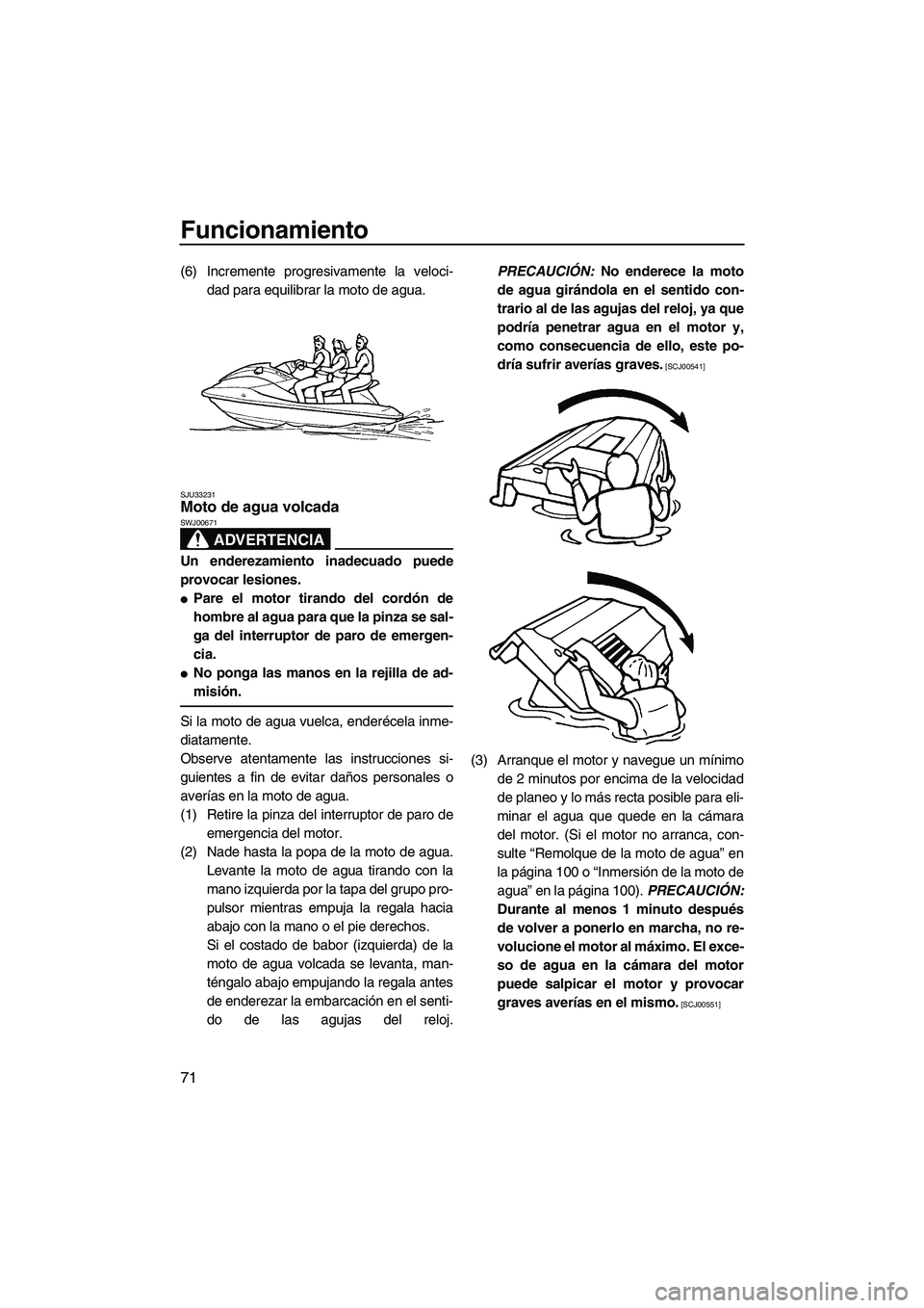 YAMAHA FX HO CRUISER 2009 Manuale de Empleo (in Spanish) Funcionamiento
71
(6) Incremente progresivamente la veloci-
dad para equilibrar la moto de agua.
SJU33231Moto de agua volcada
ADVERTENCIA
SWJ00671
Un enderezamiento inadecuado puede
provocar lesiones YAMAHA FX HO CRUISER 2009 Manuale de Empleo (in Spanish) Funcionamiento
71
(6) Incremente progresivamente la veloci-
dad para equilibrar la moto de agua.
SJU33231Moto de agua volcada
ADVERTENCIA
SWJ00671
Un enderezamiento inadecuado puede
provocar lesiones