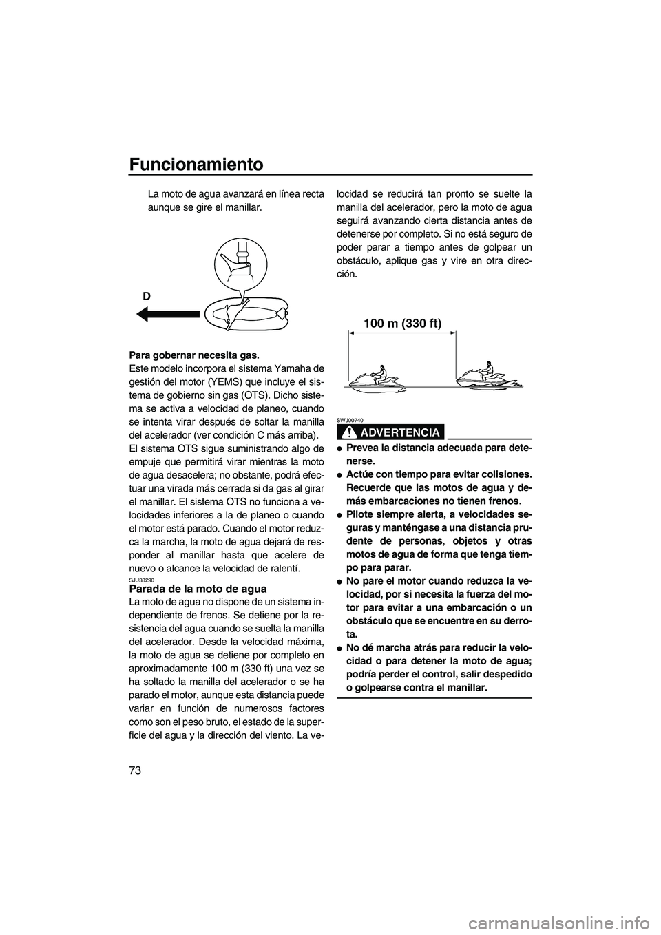YAMAHA FX HO CRUISER 2009 Manuale de Empleo (in Spanish) Funcionamiento
73
La moto de agua avanzará en línea recta
aunque se gire el manillar.
Para gobernar necesita gas.
Este modelo incorpora el sistema Yamaha de
gestión del motor (YEMS) que incluye el YAMAHA FX HO CRUISER 2009 Manuale de Empleo (in Spanish) Funcionamiento
73
La moto de agua avanzará en línea recta
aunque se gire el manillar.
Para gobernar necesita gas.
Este modelo incorpora el sistema Yamaha de
gestión del motor (YEMS) que incluye el