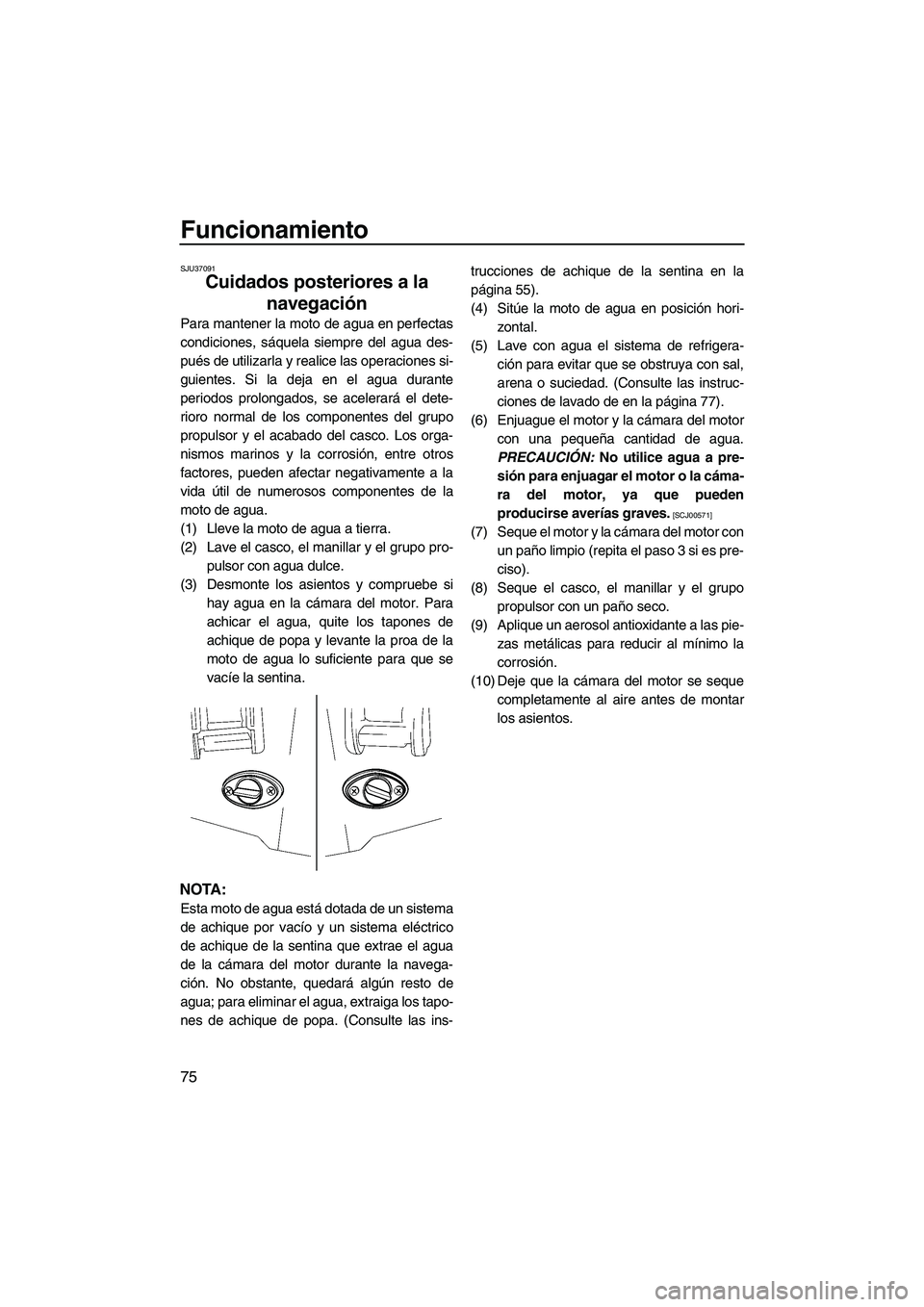 YAMAHA FX HO CRUISER 2009 Manuale de Empleo (in Spanish) Funcionamiento
75
SJU37091
Cuidados posteriores a la
navegación
Para mantener la moto de agua en perfectas
condiciones, sáquela siempre del agua des-
pués de utilizarla y realice las operaciones YAMAHA FX HO CRUISER 2009 Manuale de Empleo (in Spanish) Funcionamiento
75
SJU37091
Cuidados posteriores a la
navegación
Para mantener la moto de agua en perfectas
condiciones, sáquela siempre del agua des-
pués de utilizarla y realice las operaciones