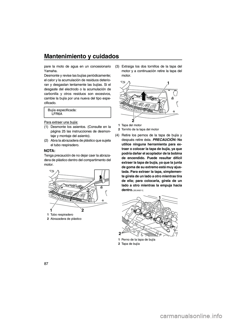 YAMAHA FX HO CRUISER 2009 Manuale de Empleo (in Spanish) Mantenimiento y cuidados
87
pare la moto de agua en un concesionario
Yamaha.
Desmonte y revise las bujías periódicamente;
el calor y la acumulación de residuos deterio-
ran y desgastan lentamente l YAMAHA FX HO CRUISER 2009 Manuale de Empleo (in Spanish) Mantenimiento y cuidados
87
pare la moto de agua en un concesionario
Yamaha.
Desmonte y revise las bujías periódicamente;
el calor y la acumulación de residuos deterio-
ran y desgastan lentamente l
