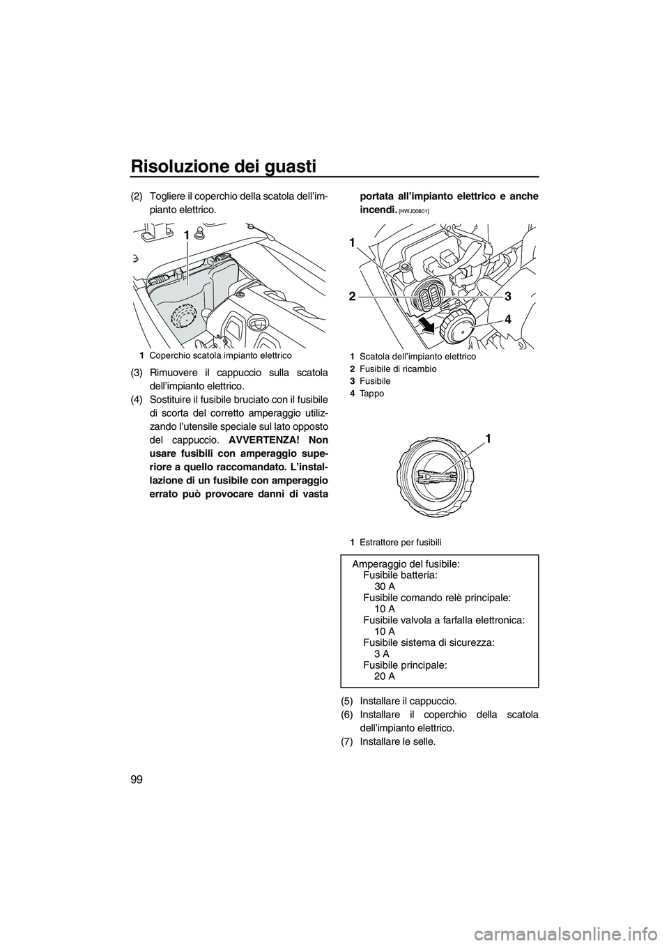YAMAHA FX HO CRUISER 2009 Manuale duso (in Italian) Risoluzione dei guasti
99
(2) Togliere il coperchio della scatola dell’im-
pianto elettrico.
(3) Rimuovere il cappuccio sulla scatola
dell’impianto elettrico.
(4) Sostituire il fusibile bruciato c YAMAHA FX HO CRUISER 2009 Manuale duso (in Italian) Risoluzione dei guasti
99
(2) Togliere il coperchio della scatola dell’im-
pianto elettrico.
(3) Rimuovere il cappuccio sulla scatola
dell’impianto elettrico.
(4) Sostituire il fusibile bruciato c