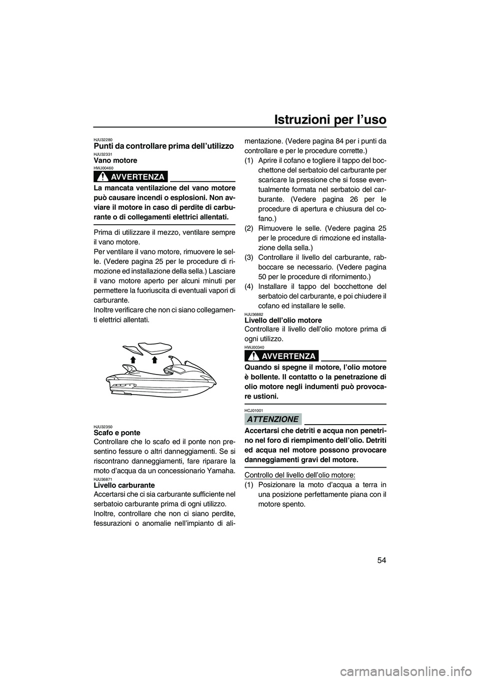 YAMAHA FX HO CRUISER 2009 Manuale duso (in Italian) Istruzioni per l’uso
54
HJU32280Punti da controllare prima dell’utilizzo HJU32331Vano motore
AVVERTENZA
HWJ00460
La mancata ventilazione del vano motore
può causare incendi o esplosioni. Non av- YAMAHA FX HO CRUISER 2009 Manuale duso (in Italian) Istruzioni per l’uso
54
HJU32280Punti da controllare prima dell’utilizzo HJU32331Vano motore
AVVERTENZA
HWJ00460
La mancata ventilazione del vano motore
può causare incendi o esplosioni. Non av-
