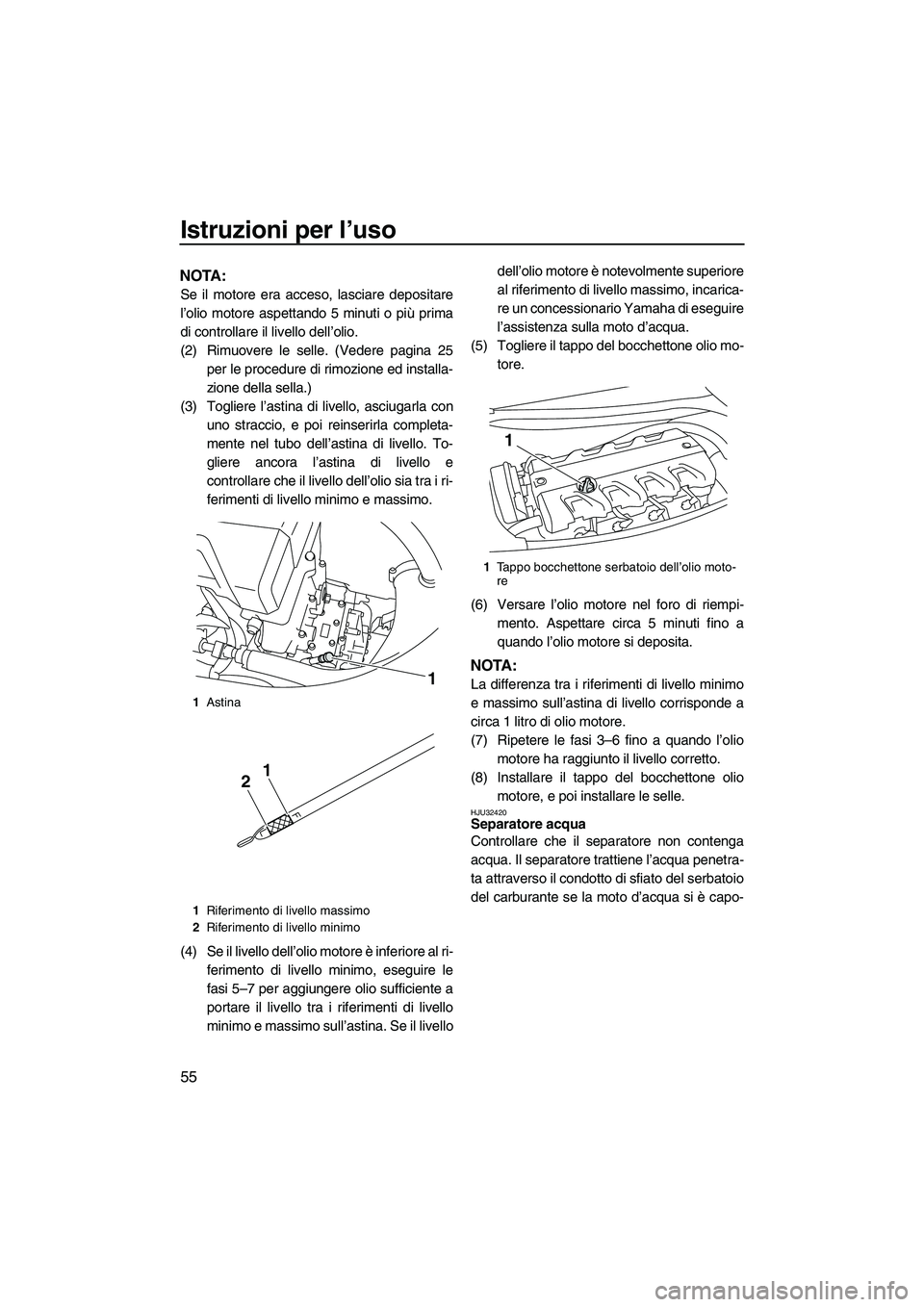 YAMAHA FX HO CRUISER 2009 Manuale duso (in Italian) Istruzioni per l’uso
55
NOTA:
Se il motore era acceso, lasciare depositare
l’olio motore aspettando 5 minuti o più prima
di controllare il livello dell’olio.
(2) Rimuovere le selle. (Vedere pag YAMAHA FX HO CRUISER 2009 Manuale duso (in Italian) Istruzioni per l’uso
55
NOTA:
Se il motore era acceso, lasciare depositare
l’olio motore aspettando 5 minuti o più prima
di controllare il livello dell’olio.
(2) Rimuovere le selle. (Vedere pag