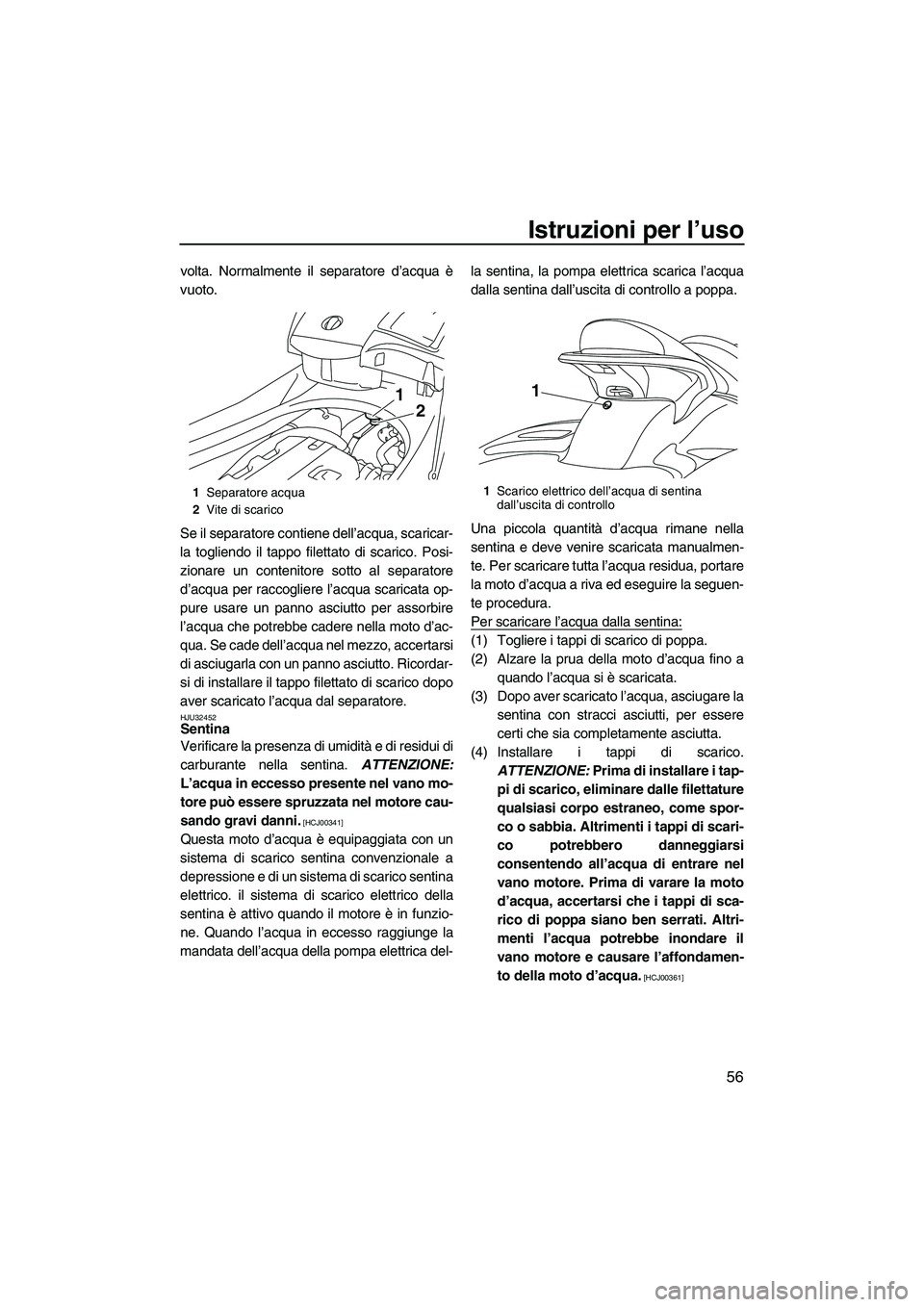 YAMAHA FX HO CRUISER 2009 Manuale duso (in Italian) Istruzioni per l’uso
56
volta. Normalmente il separatore d’acqua è
vuoto.
Se il separatore contiene dell’acqua, scaricar-
la togliendo il tappo filettato di scarico. Posi-
zionare un contenitor YAMAHA FX HO CRUISER 2009 Manuale duso (in Italian) Istruzioni per l’uso
56
volta. Normalmente il separatore d’acqua è
vuoto.
Se il separatore contiene dell’acqua, scaricar-
la togliendo il tappo filettato di scarico. Posi-
zionare un contenitor