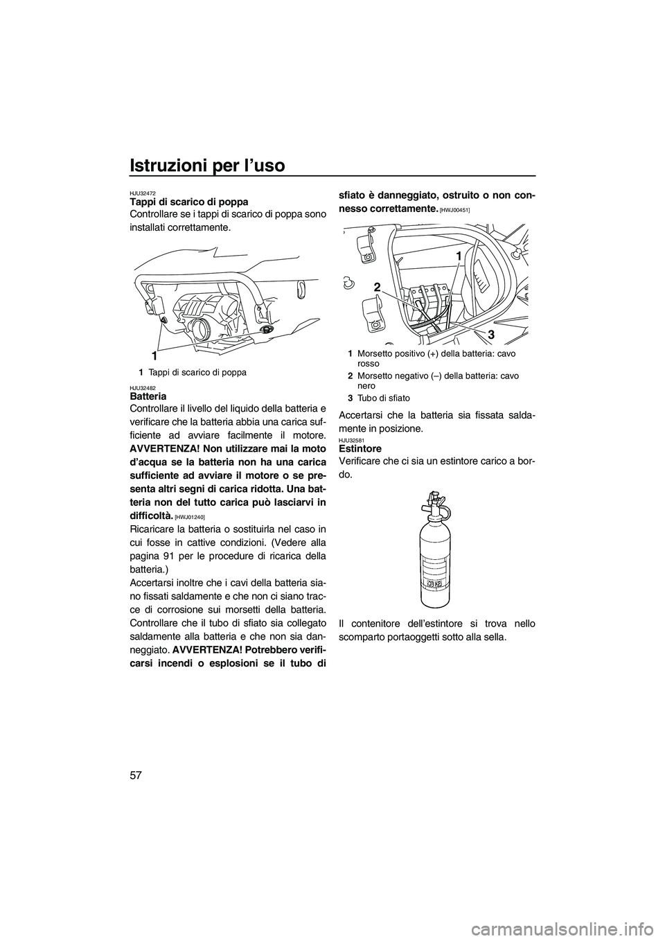 YAMAHA FX HO CRUISER 2009 Manuale duso (in Italian) Istruzioni per l’uso
57
HJU32472Tappi di scarico di poppa
Controllare se i tappi di scarico di poppa sono
installati correttamente.
HJU32482Batteria
Controllare il livello del liquido della batter YAMAHA FX HO CRUISER 2009 Manuale duso (in Italian) Istruzioni per l’uso
57
HJU32472Tappi di scarico di poppa
Controllare se i tappi di scarico di poppa sono
installati correttamente.
HJU32482Batteria
Controllare il livello del liquido della batter