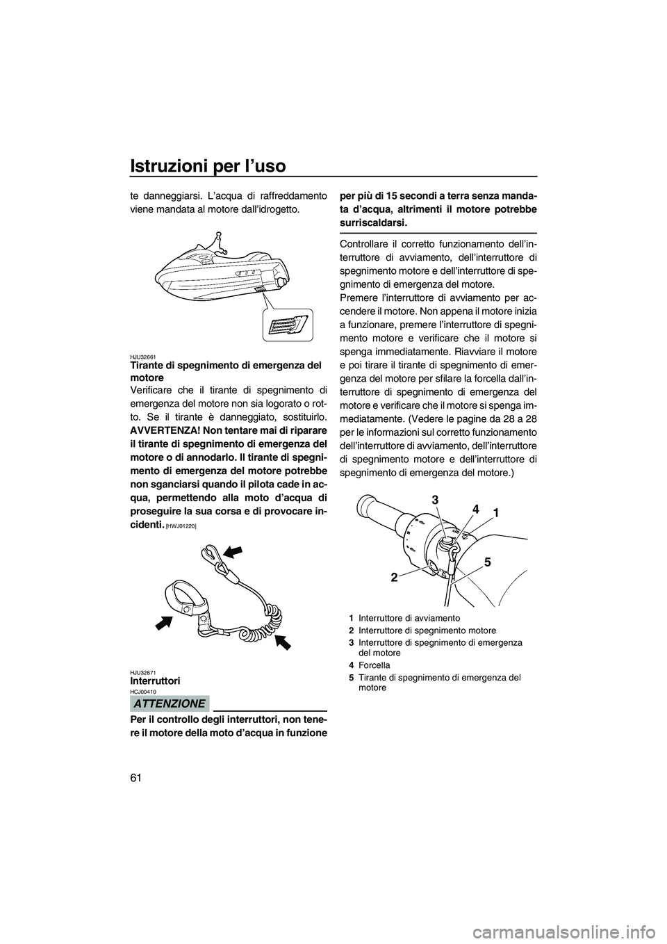 YAMAHA FX HO CRUISER 2009 Manuale duso (in Italian) Istruzioni per l’uso
61
te danneggiarsi. L’acqua di raffreddamento
viene mandata al motore dall’idrogetto.
HJU32661Tirante di spegnimento di emergenza del
motore
Verificare che il tirante di s YAMAHA FX HO CRUISER 2009 Manuale duso (in Italian) Istruzioni per l’uso
61
te danneggiarsi. L’acqua di raffreddamento
viene mandata al motore dall’idrogetto.
HJU32661Tirante di spegnimento di emergenza del
motore
Verificare che il tirante di s