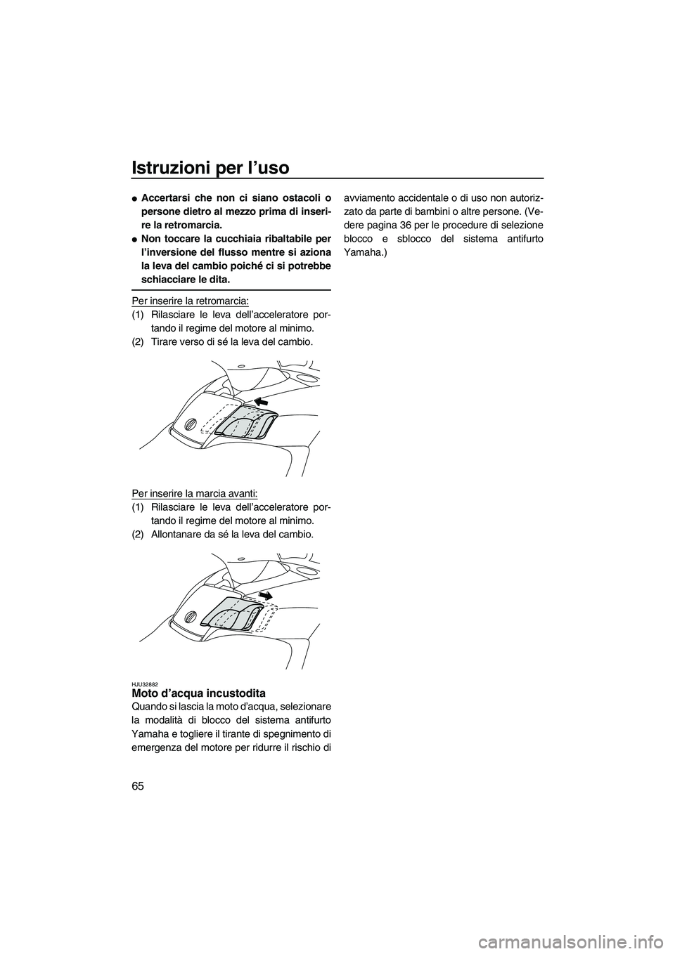 YAMAHA FX HO CRUISER 2009 Manuale duso (in Italian) Istruzioni per l’uso
65
Accertarsi che non ci siano ostacoli o
persone dietro al mezzo prima di inseri-
re la retromarcia.
Non toccare la cucchiaia ribaltabile per
l’inversione del flusso mentre YAMAHA FX HO CRUISER 2009 Manuale duso (in Italian) Istruzioni per l’uso
65
Accertarsi che non ci siano ostacoli o
persone dietro al mezzo prima di inseri-
re la retromarcia.
Non toccare la cucchiaia ribaltabile per
l’inversione del flusso mentre
