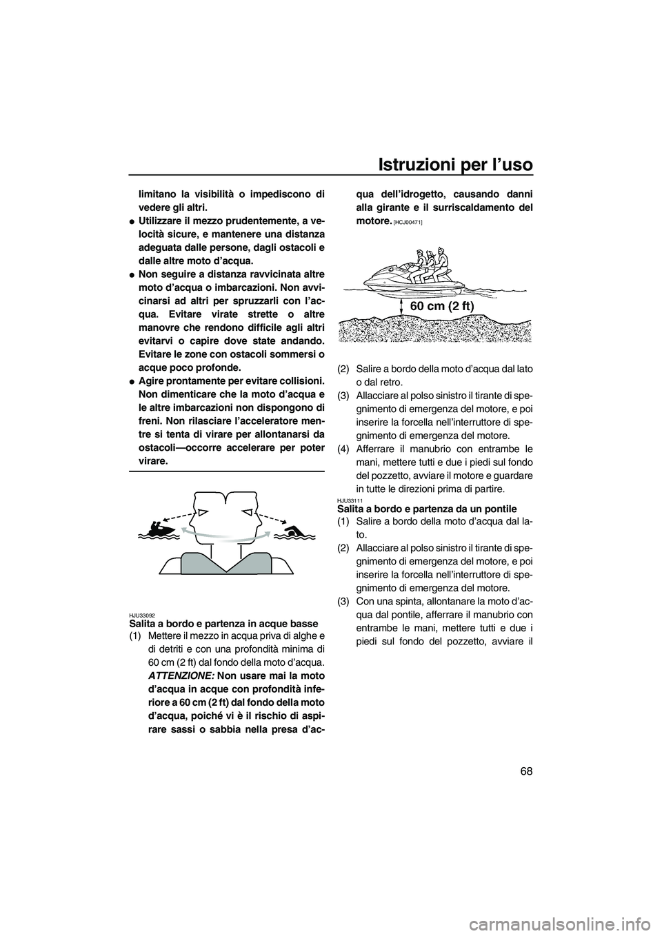 YAMAHA FX HO CRUISER 2009 Manuale duso (in Italian) Istruzioni per l’uso
68
limitano la visibilità o impediscono di
vedere gli altri.
Utilizzare il mezzo prudentemente, a ve-
locità sicure, e mantenere una distanza
adeguata dalle persone, dagli os YAMAHA FX HO CRUISER 2009 Manuale duso (in Italian) Istruzioni per l’uso
68
limitano la visibilità o impediscono di
vedere gli altri.
Utilizzare il mezzo prudentemente, a ve-
locità sicure, e mantenere una distanza
adeguata dalle persone, dagli os