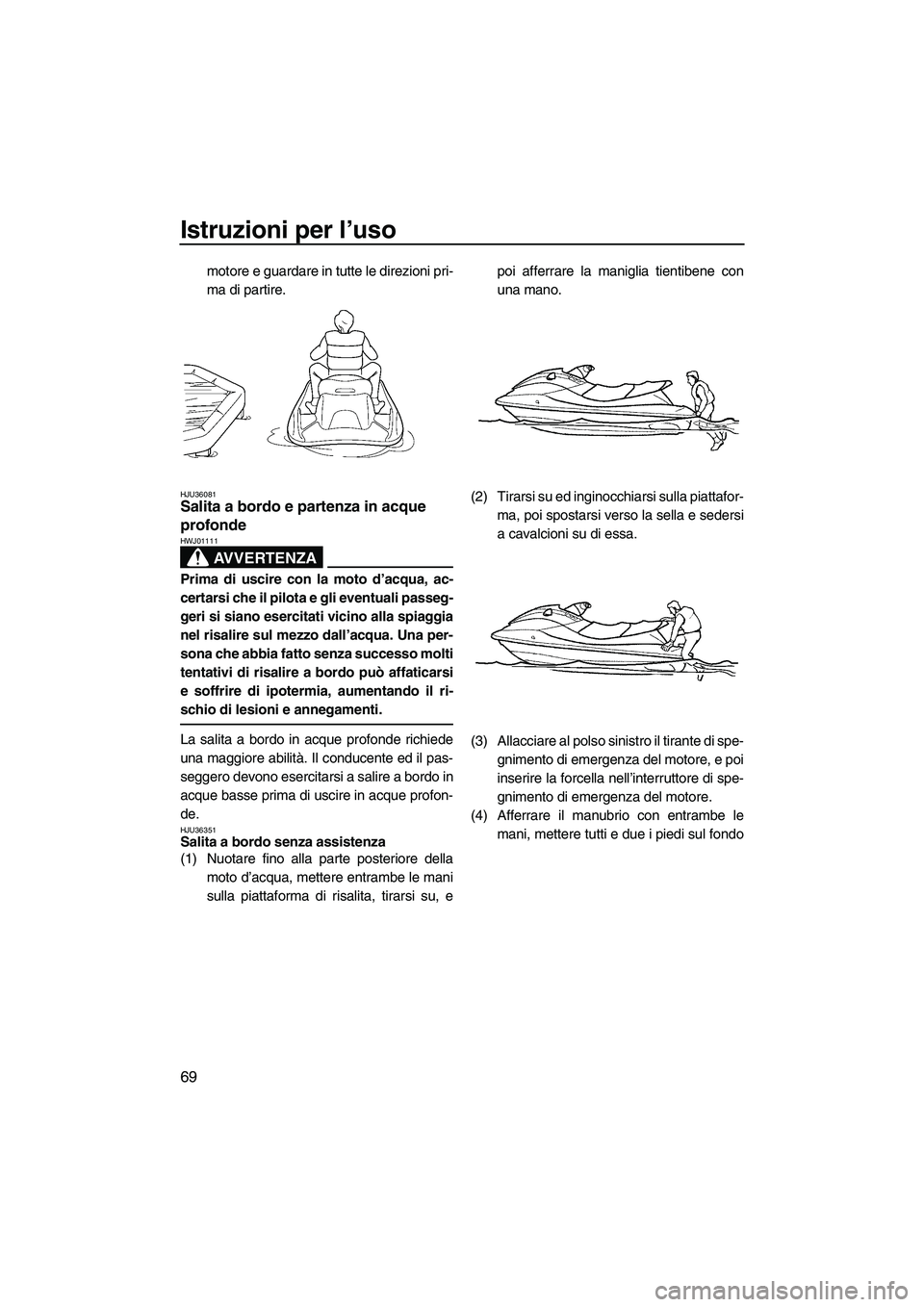 YAMAHA FX HO CRUISER 2009 Manuale duso (in Italian) Istruzioni per l’uso
69
motore e guardare in tutte le direzioni pri-
ma di partire.
HJU36081Salita a bordo e partenza in acque
profonde
AVVERTENZA
HWJ01111
Prima di uscire con la moto d’acqua, a YAMAHA FX HO CRUISER 2009 Manuale duso (in Italian) Istruzioni per l’uso
69
motore e guardare in tutte le direzioni pri-
ma di partire.
HJU36081Salita a bordo e partenza in acque
profonde
AVVERTENZA
HWJ01111
Prima di uscire con la moto d’acqua, a