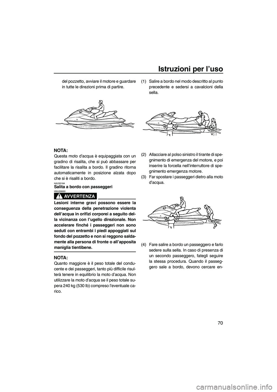 YAMAHA FX HO CRUISER 2009 Manuale duso (in Italian) Istruzioni per l’uso
70
del pozzetto, avviare il motore e guardare
in tutte le direzioni prima di partire.
NOTA:
Questa moto d’acqua è equipaggiata con un
gradino di risalita, che si può abbassa YAMAHA FX HO CRUISER 2009 Manuale duso (in Italian) Istruzioni per l’uso
70
del pozzetto, avviare il motore e guardare
in tutte le direzioni prima di partire.
NOTA:
Questa moto d’acqua è equipaggiata con un
gradino di risalita, che si può abbassa
