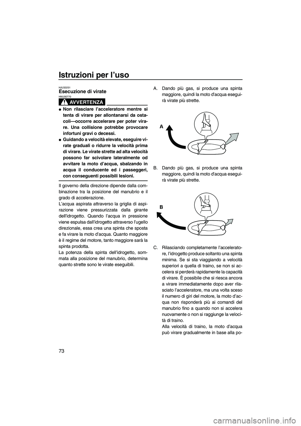 YAMAHA FX HO CRUISER 2009 Manuale duso (in Italian) Istruzioni per l’uso
73
HJU33251Esecuzione di virate
AVVERTENZA
HWJ00770
Non rilasciare l’acceleratore mentre si
tenta di virare per allontanarsi da osta-
coli—occorre accelerare per poter vir YAMAHA FX HO CRUISER 2009 Manuale duso (in Italian) Istruzioni per l’uso
73
HJU33251Esecuzione di virate
AVVERTENZA
HWJ00770
Non rilasciare l’acceleratore mentre si
tenta di virare per allontanarsi da osta-
coli—occorre accelerare per poter vir