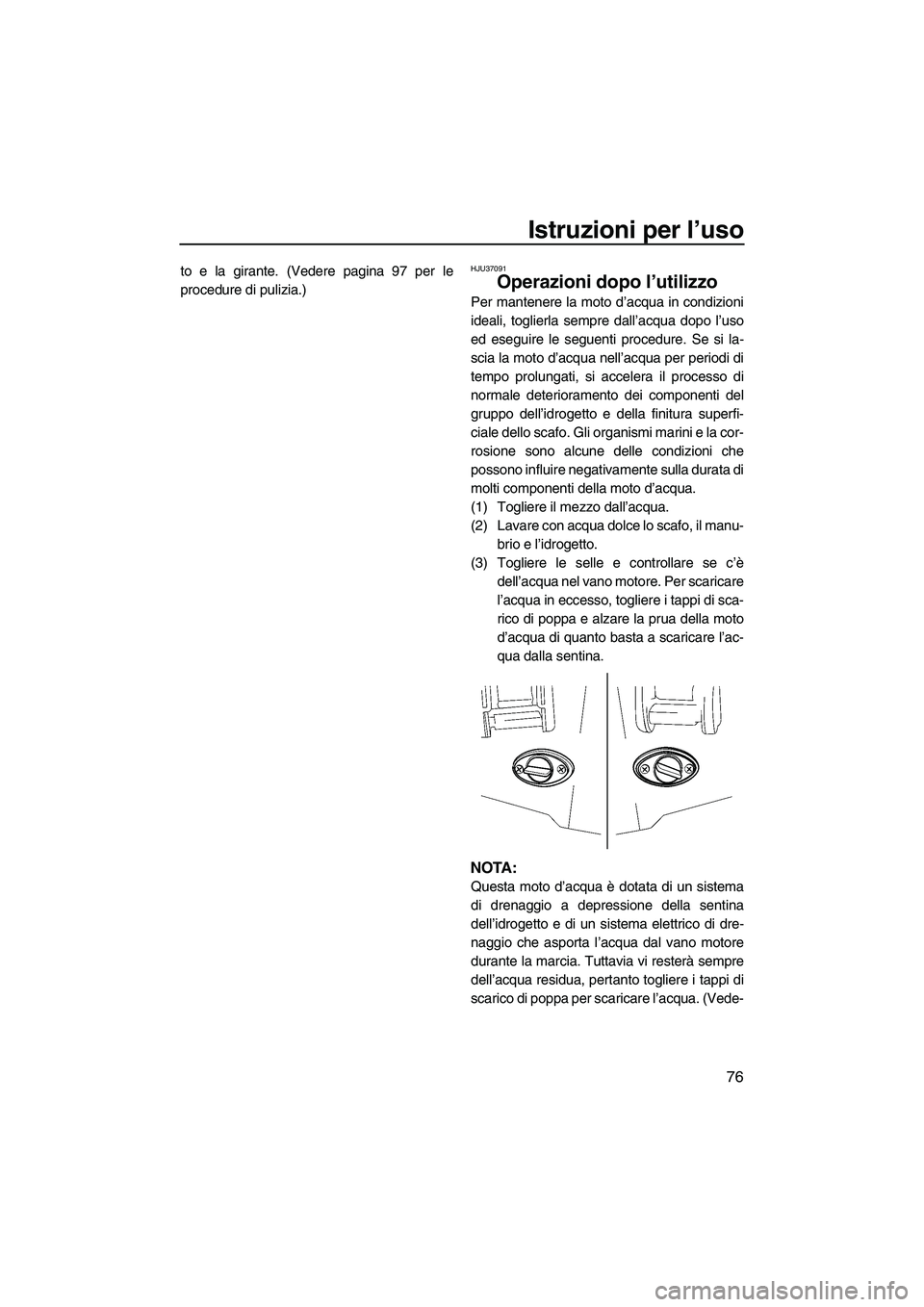 YAMAHA FX HO CRUISER 2009 Manuale duso (in Italian) Istruzioni per l’uso
76
to e la girante. (Vedere pagina 97 per le
procedure di pulizia.)HJU37091
Operazioni dopo l’utilizzo
Per mantenere la moto d’acqua in condizioni
ideali, toglierla sempre YAMAHA FX HO CRUISER 2009 Manuale duso (in Italian) Istruzioni per l’uso
76
to e la girante. (Vedere pagina 97 per le
procedure di pulizia.)HJU37091
Operazioni dopo l’utilizzo
Per mantenere la moto d’acqua in condizioni
ideali, toglierla sempre