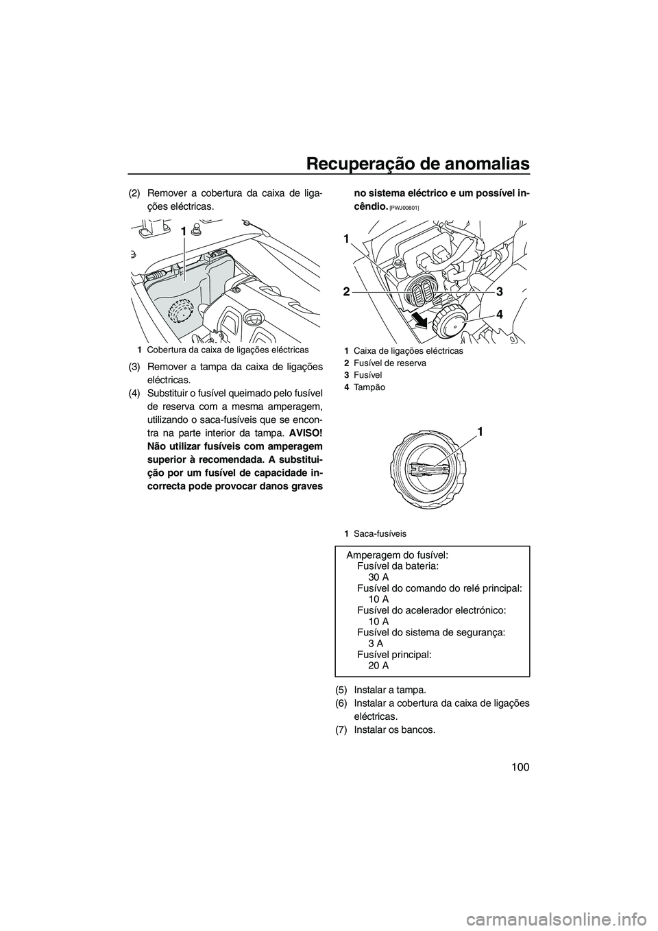YAMAHA FX HO CRUISER 2009 Manual de utilização (in Portuguese) Recuperação de anomalias
100
(2) Remover a cobertura da caixa de liga-
ções eléctricas.
(3) Remover a tampa da caixa de ligações
eléctricas.
(4) Substituir o fusível queimado pelo fusível
de YAMAHA FX HO CRUISER 2009 Manual de utilização (in Portuguese) Recuperação de anomalias
100
(2) Remover a cobertura da caixa de liga-
ções eléctricas.
(3) Remover a tampa da caixa de ligações
eléctricas.
(4) Substituir o fusível queimado pelo fusível
de