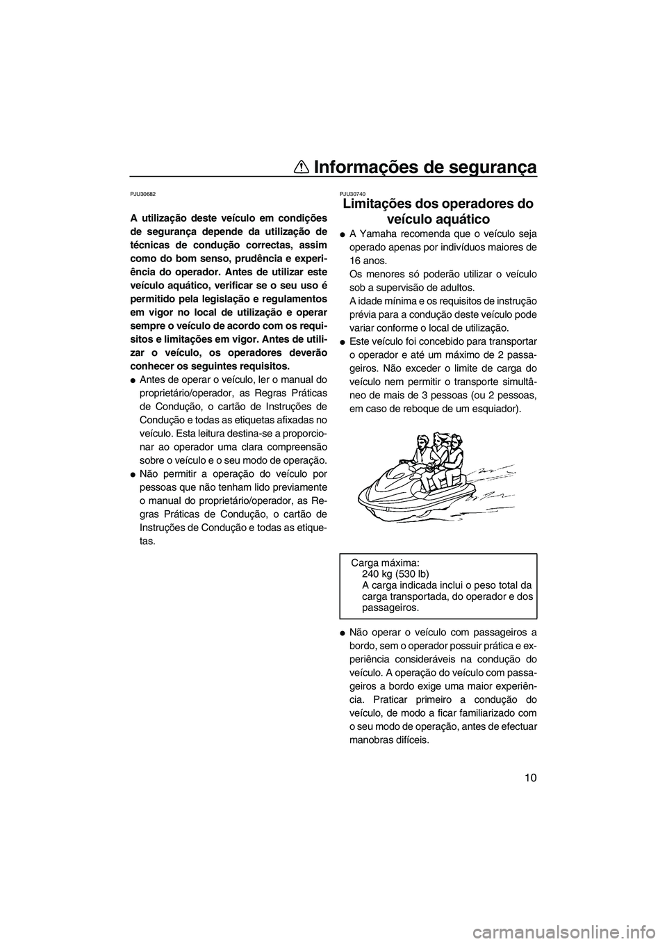 YAMAHA FX HO CRUISER 2009 Manual de utilização (in Portuguese) Informações de segurança
10
PJU30682
A utilização deste veículo em condições
de segurança depende da utilização de
técnicas de condução correctas, assim
como do bom senso, prudência e e YAMAHA FX HO CRUISER 2009 Manual de utilização (in Portuguese) Informações de segurança
10
PJU30682
A utilização deste veículo em condições
de segurança depende da utilização de
técnicas de condução correctas, assim
como do bom senso, prudência e e
