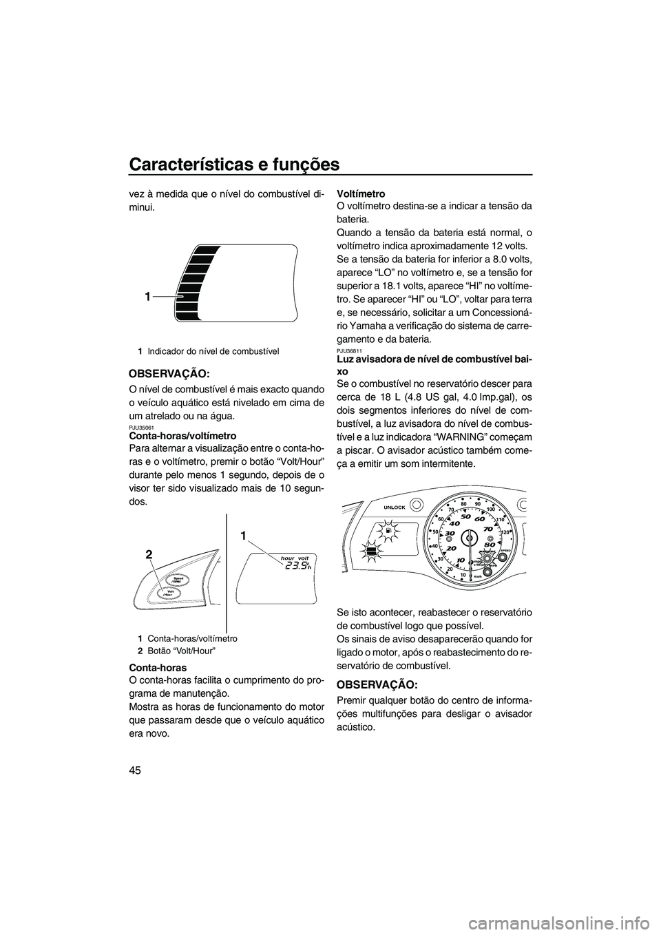 YAMAHA FX HO CRUISER 2009 Manual de utilização (in Portuguese) Características e funções
45
vez à medida que o nível do combustível di-
minui.
OBSERVAÇÃO:
O nível de combustível é mais exacto quando
o veículo aquático está nivelado em cima de
um atr YAMAHA FX HO CRUISER 2009 Manual de utilização (in Portuguese) Características e funções
45
vez à medida que o nível do combustível di-
minui.
OBSERVAÇÃO:
O nível de combustível é mais exacto quando
o veículo aquático está nivelado em cima de
um atr