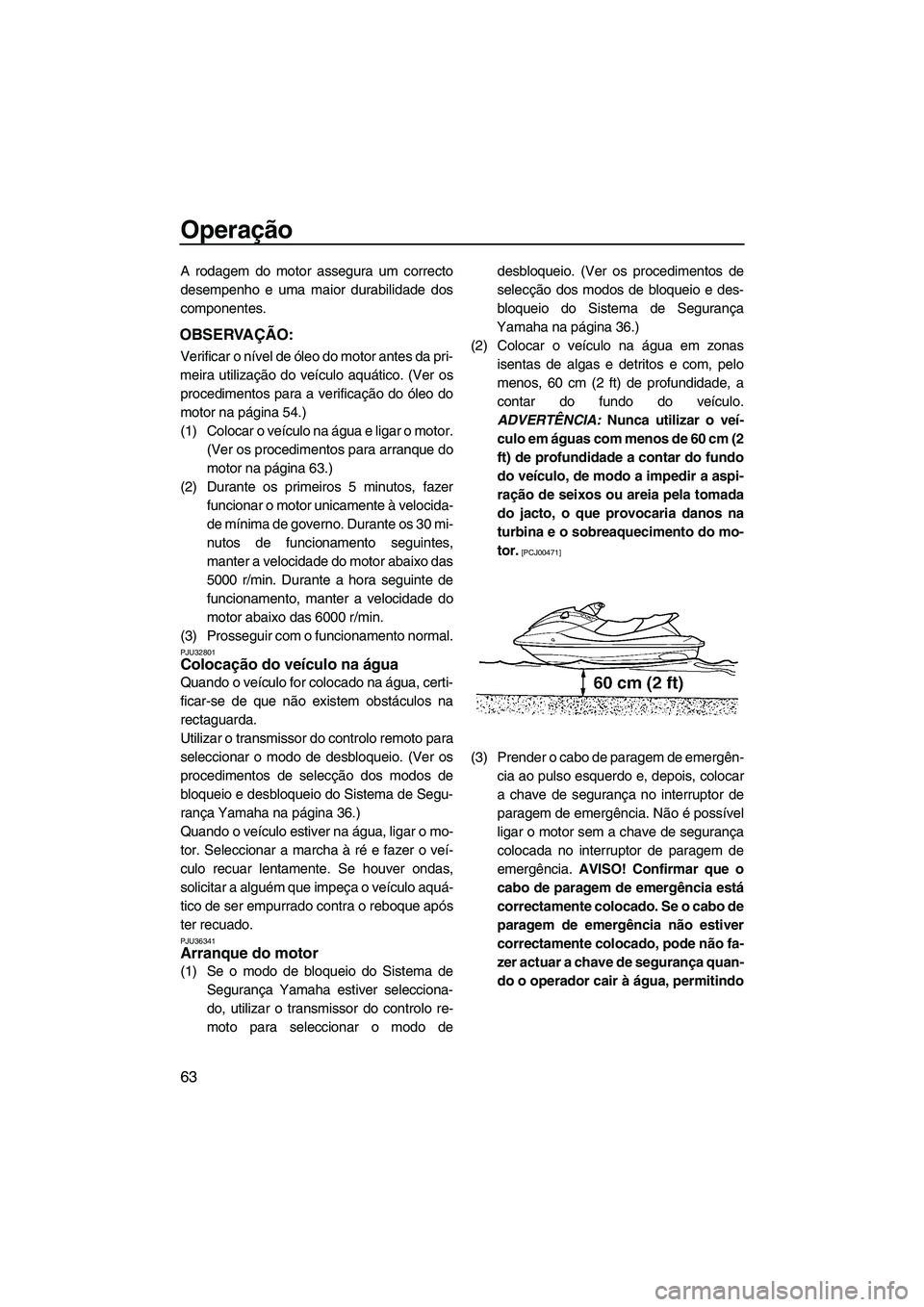 YAMAHA FX HO CRUISER 2009 Manual de utilização (in Portuguese) Operação
63
A rodagem do motor assegura um correcto
desempenho e uma maior durabilidade dos
componentes.
OBSERVAÇÃO:
Verificar o nível de óleo do motor antes da pri-
meira utilização do veícu YAMAHA FX HO CRUISER 2009 Manual de utilização (in Portuguese) Operação
63
A rodagem do motor assegura um correcto
desempenho e uma maior durabilidade dos
componentes.
OBSERVAÇÃO:
Verificar o nível de óleo do motor antes da pri-
meira utilização do veícu