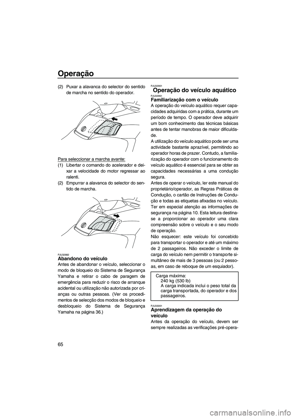 YAMAHA FX HO CRUISER 2009 Manual de utilização (in Portuguese) Operação
65
(2) Puxar a alavanca do selector do sentido
de marcha no sentido do operador.
Para seleccionar a marcha avante:
(1) Libertar o comando do acelerador e dei-
xar a velocidade do motor regr YAMAHA FX HO CRUISER 2009 Manual de utilização (in Portuguese) Operação
65
(2) Puxar a alavanca do selector do sentido
de marcha no sentido do operador.
Para seleccionar a marcha avante:
(1) Libertar o comando do acelerador e dei-
xar a velocidade do motor regr