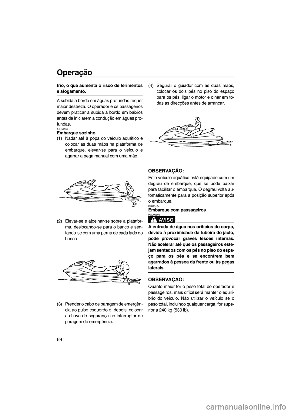 YAMAHA FX HO CRUISER 2009 Manual de utilização (in Portuguese) Operação
69
frio, o que aumenta o risco de ferimentos
e afogamento.
A subida a bordo em águas profundas requer
maior destreza. O operador e os passageiros
devem praticar a subida a bordo em baixios YAMAHA FX HO CRUISER 2009 Manual de utilização (in Portuguese) Operação
69
frio, o que aumenta o risco de ferimentos
e afogamento.
A subida a bordo em águas profundas requer
maior destreza. O operador e os passageiros
devem praticar a subida a bordo em baixios