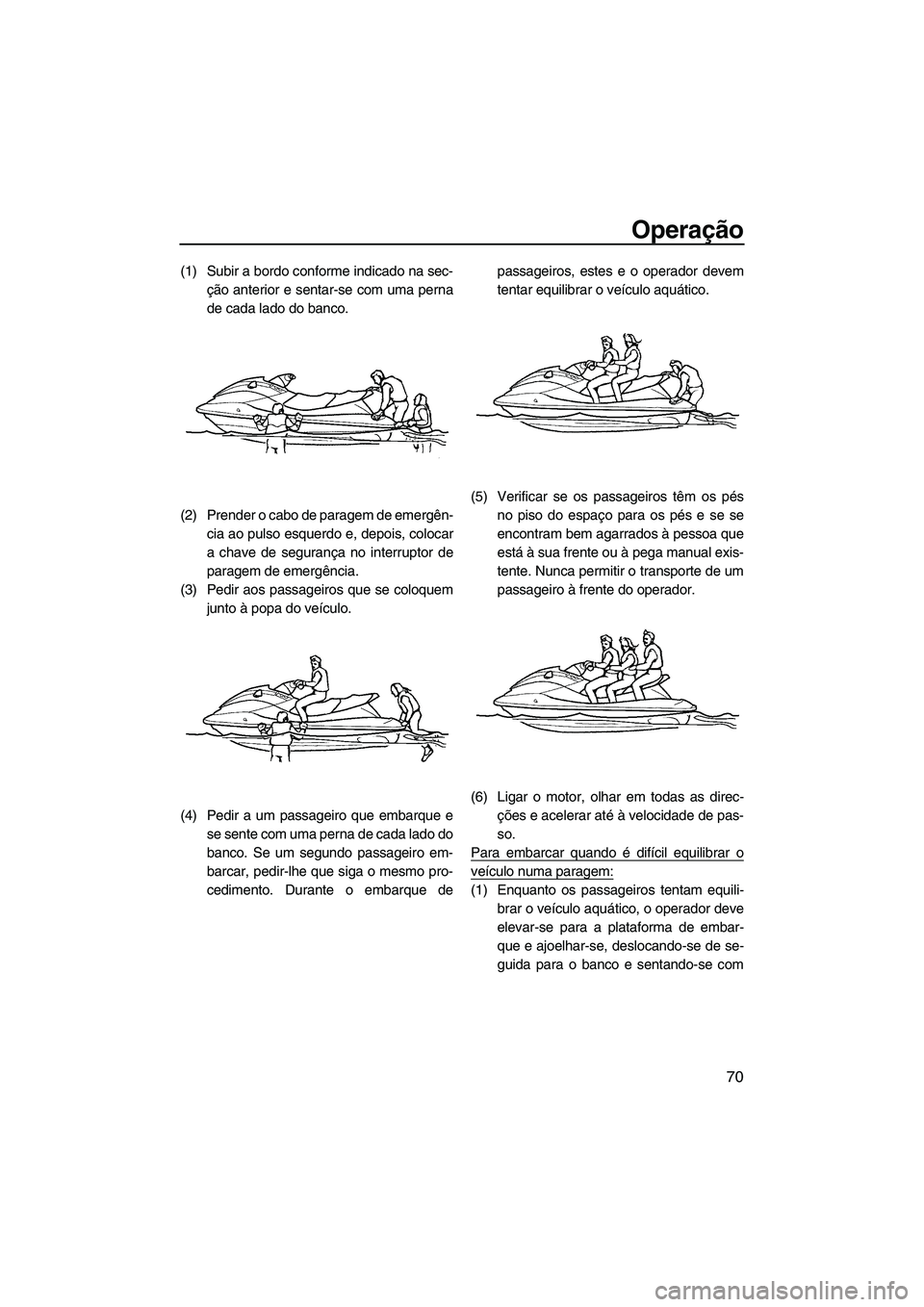 YAMAHA FX HO CRUISER 2009 Manual de utilização (in Portuguese) Operação
70
(1) Subir a bordo conforme indicado na sec-
ção anterior e sentar-se com uma perna
de cada lado do banco.
(2) Prender o cabo de paragem de emergên-
cia ao pulso esquerdo e, depois, co YAMAHA FX HO CRUISER 2009 Manual de utilização (in Portuguese) Operação
70
(1) Subir a bordo conforme indicado na sec-
ção anterior e sentar-se com uma perna
de cada lado do banco.
(2) Prender o cabo de paragem de emergên-
cia ao pulso esquerdo e, depois, co