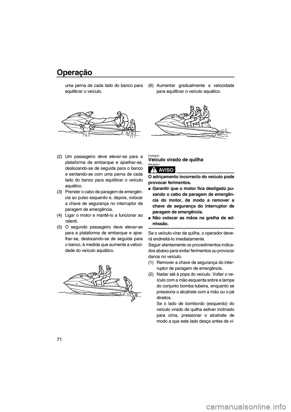 YAMAHA FX HO CRUISER 2009 Manual de utilização (in Portuguese) Operação
71
uma perna de cada lado do banco para
equilibrar o veículo.
(2) Um passageiro deve elevar-se para a
plataforma de embarque e ajoelhar-se,
deslocando-se de seguida para o banco
e sentando YAMAHA FX HO CRUISER 2009 Manual de utilização (in Portuguese) Operação
71
uma perna de cada lado do banco para
equilibrar o veículo.
(2) Um passageiro deve elevar-se para a
plataforma de embarque e ajoelhar-se,
deslocando-se de seguida para o banco
e sentando