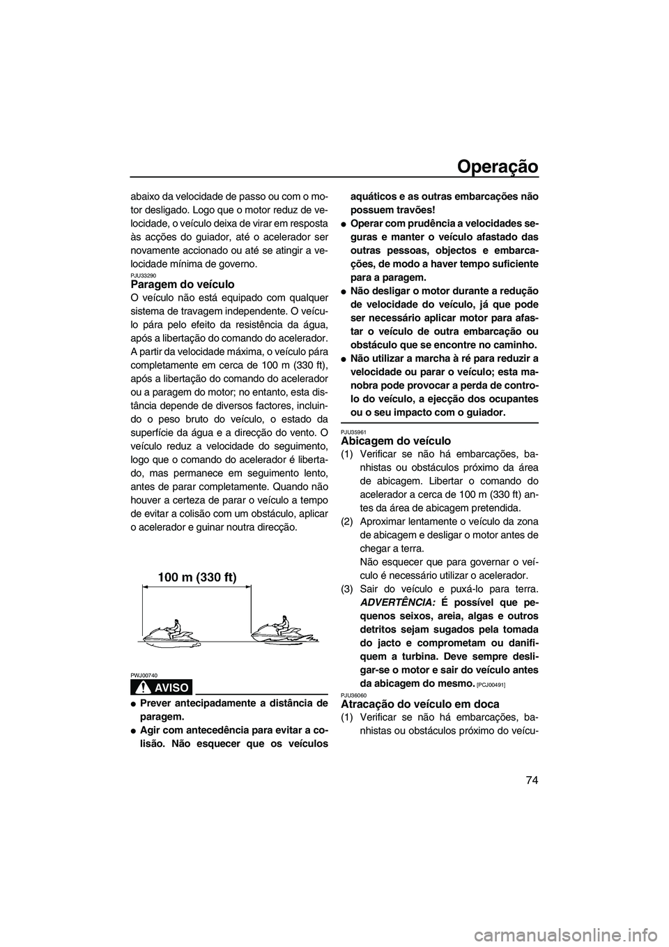 YAMAHA FX HO CRUISER 2009 Manual de utilização (in Portuguese) Operação
74
abaixo da velocidade de passo ou com o mo-
tor desligado. Logo que o motor reduz de ve-
locidade, o veículo deixa de virar em resposta
às acções do guiador, até o acelerador ser
nov YAMAHA FX HO CRUISER 2009 Manual de utilização (in Portuguese) Operação
74
abaixo da velocidade de passo ou com o mo-
tor desligado. Logo que o motor reduz de ve-
locidade, o veículo deixa de virar em resposta
às acções do guiador, até o acelerador ser
nov