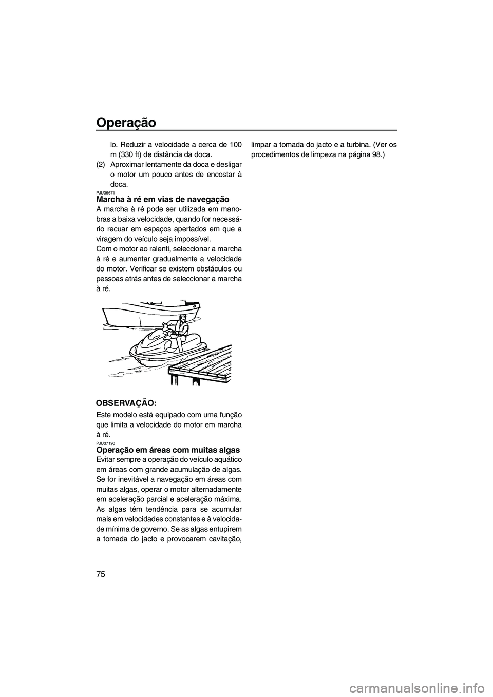 YAMAHA FX HO CRUISER 2009 Manual de utilização (in Portuguese) Operação
75
lo. Reduzir a velocidade a cerca de 100
m (330 ft) de distância da doca.
(2) Aproximar lentamente da doca e desligar
o motor um pouco antes de encostar à
doca.
PJU36671Marcha à ré em YAMAHA FX HO CRUISER 2009 Manual de utilização (in Portuguese) Operação
75
lo. Reduzir a velocidade a cerca de 100
m (330 ft) de distância da doca.
(2) Aproximar lentamente da doca e desligar
o motor um pouco antes de encostar à
doca.
PJU36671Marcha à ré em