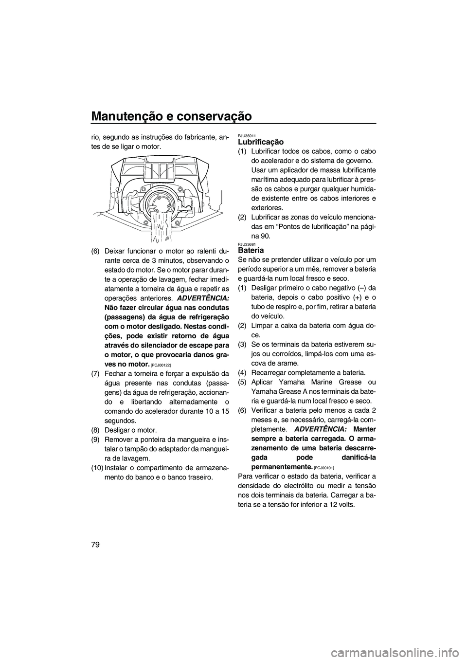 YAMAHA FX HO CRUISER 2009 Manual de utilização (in Portuguese) Manutenção e conservação
79
rio, segundo as instruções do fabricante, an-
tes de se ligar o motor.
(6) Deixar funcionar o motor ao ralenti du-
rante cerca de 3 minutos, observando o
estado do mo YAMAHA FX HO CRUISER 2009 Manual de utilização (in Portuguese) Manutenção e conservação
79
rio, segundo as instruções do fabricante, an-
tes de se ligar o motor.
(6) Deixar funcionar o motor ao ralenti du-
rante cerca de 3 minutos, observando o
estado do mo